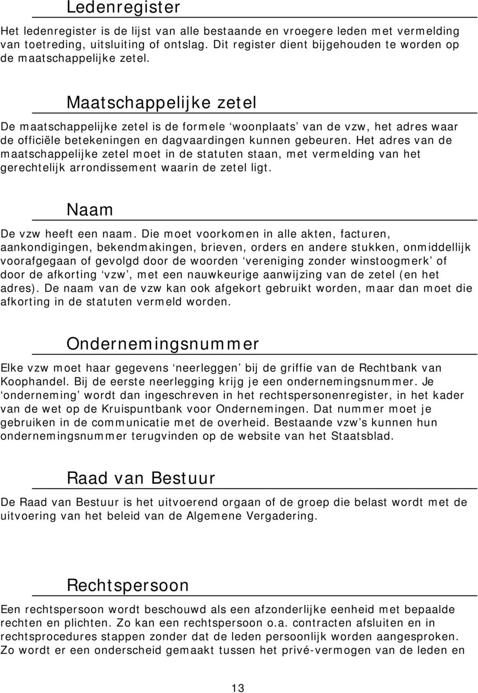 Maatschappelijke zetel De maatschappelijke zetel is de formele woonplaats van de vzw, het adres waar de officiële betekeningen en dagvaardingen kunnen gebeuren.