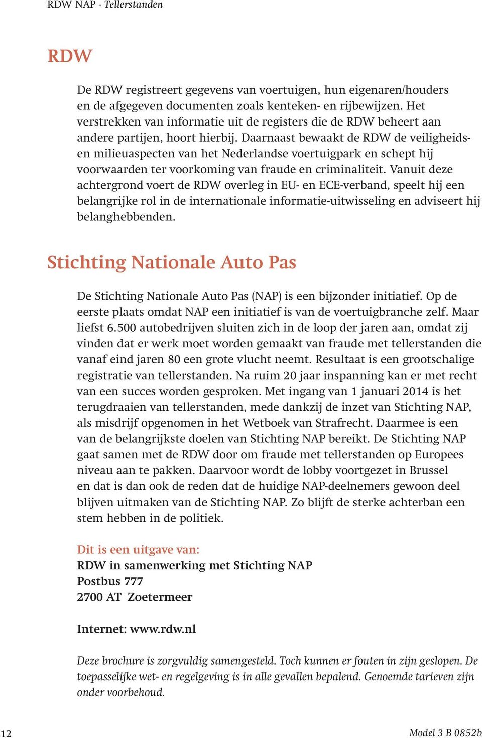Daarnaast bewaakt de RDW de veiligheidsen milieuaspecten van het Nederlandse voertuigpark en schept hij voorwaarden ter voorkoming van fraude en criminaliteit.