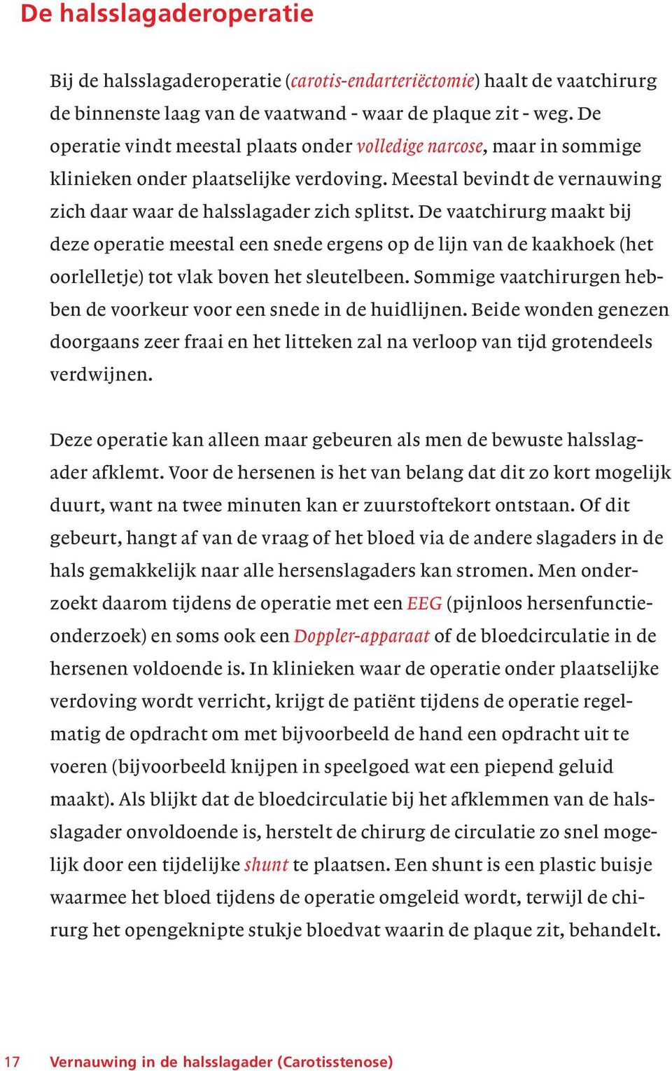 De vaatchirurg maakt bij deze operatie meestal een snede ergens op de lijn van de kaakhoek (het oorlelletje) tot vlak boven het sleutelbeen.