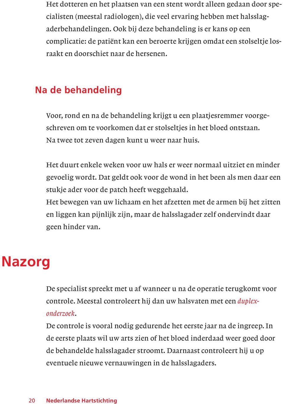 Na de behandeling Voor, rond en na de behandeling krijgt u een plaatjesremmer voorgeschreven om te voorkomen dat er stolseltjes in het bloed ontstaan. Na twee tot zeven dagen kunt u weer naar huis.