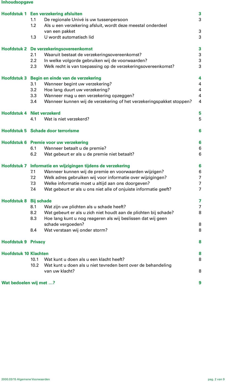 3 Hoofdstuk 3 Begin en einde van de verzekering 4 3.1 Wanneer begint uw verzekering? 4 3.2 Hoe lang duurt uw verzekering? 4 3.3 Wanneer mag u een verzekering opzeggen? 4 3.4 Wanneer kunnen wij de verzekering of het verzekeringspakket stoppen?