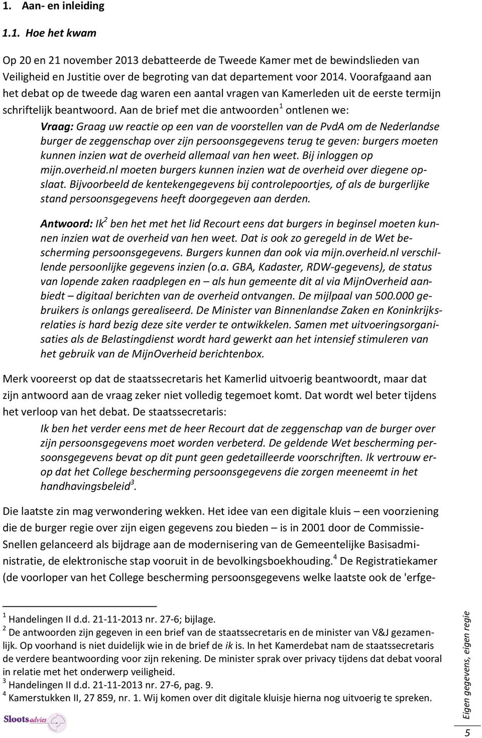 Aan de brief met die antwoorden 1 ontlenen we: Vraag: Graag uw reactie op een van de voorstellen van de PvdA om de Nederlandse burger de zeggenschap over zijn persoonsgegevens terug te geven: burgers