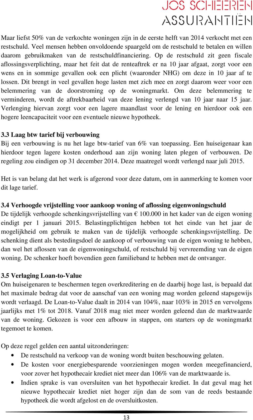 Op de restschuld zit geen fiscale aflossingsverplichting, maar het feit dat de renteaftrek er na 10 jaar afgaat, zorgt voor een wens en in sommige gevallen ook een plicht (waaronder NHG) om deze in