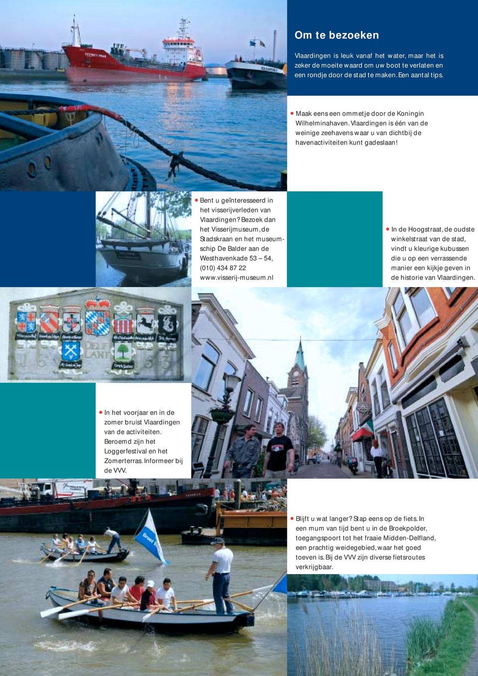 Bent u geïnteresseerd in het visserijverleden van Vlaardingen? Bezoek dan het Visserijmuseum, de Stadskraan en het museumschip De Balder aan de Westhavenkade 53 54, (010) 434 87 22 www.