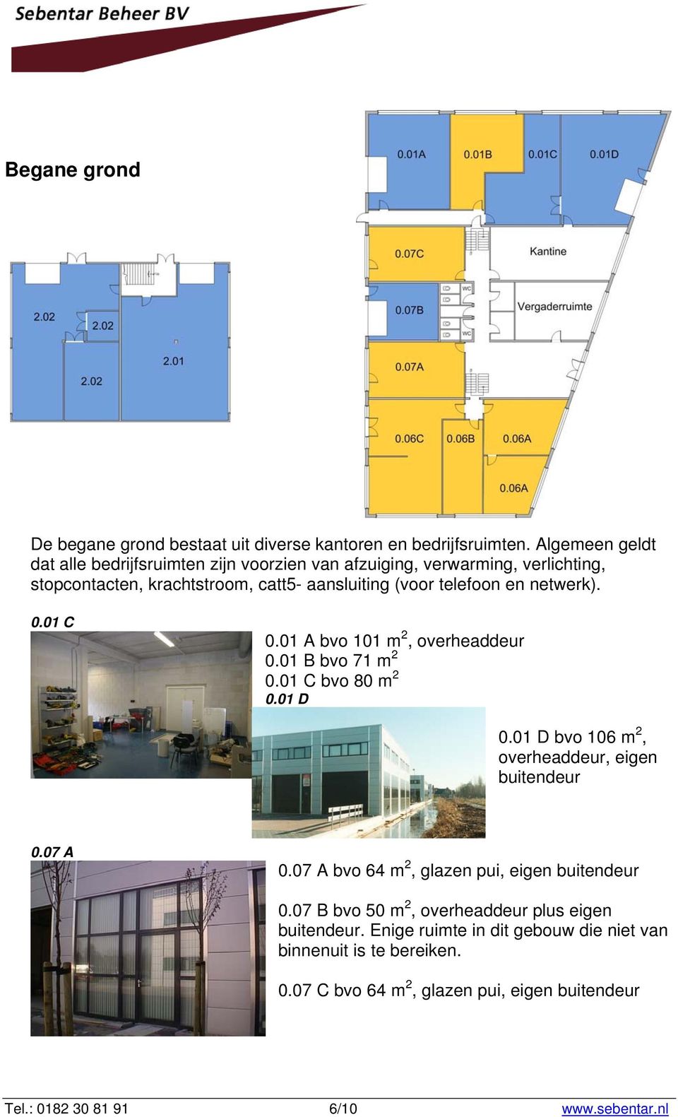 netwerk). 0.01 C 0.01 A bvo 101 m 2, overheaddeur 0.01 B bvo 71 m 2 0.01 C bvo 80 m 2 0.01 D 0.01 D bvo 106 m 2, overheaddeur, eigen buitendeur 0.07 A 0.