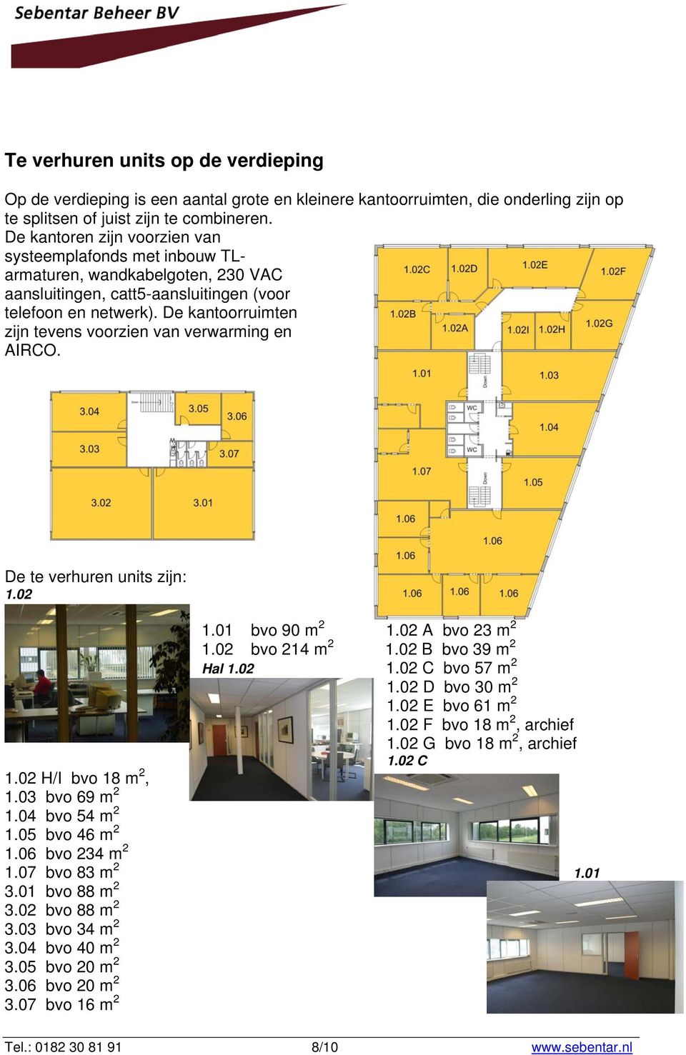 De kantoorruimten zijn tevens voorzien van verwarming en AIRCO. De te verhuren units zijn: 1.02 1.01 bvo 90 m 2 1.02 A bvo 23 m 2 1.02 bvo 214 m 2 1.02 B bvo 39 m 2 Hal 1.02 1.02 C bvo 57 m 2 1.