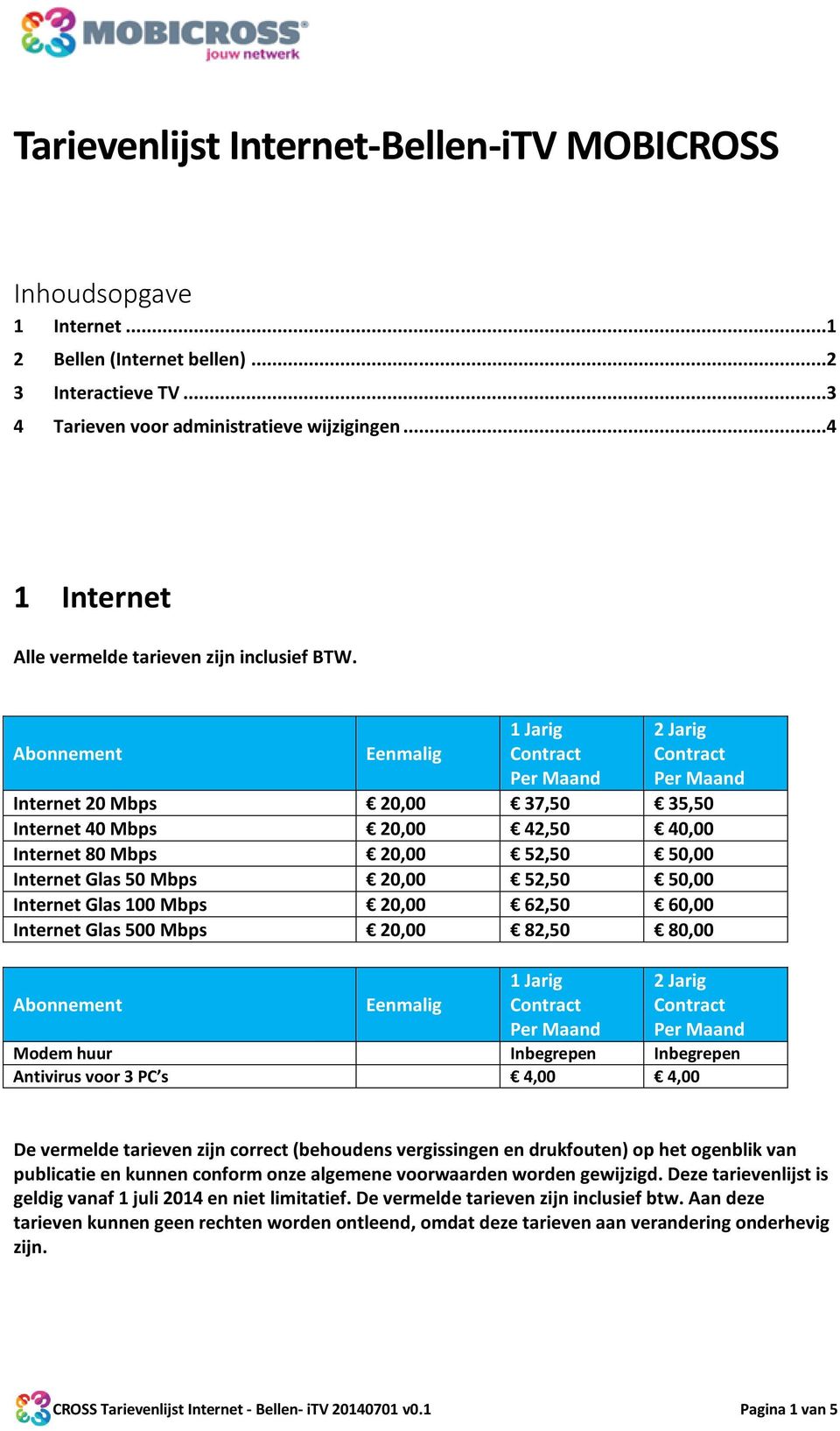 ..4 1 Internet Internet 20 Mbps 20,00 37,50 35,50 Internet 40 Mbps 20,00 42,50 40,00 Internet 80 Mbps 20,00 52,50 50,00 Internet Glas 50