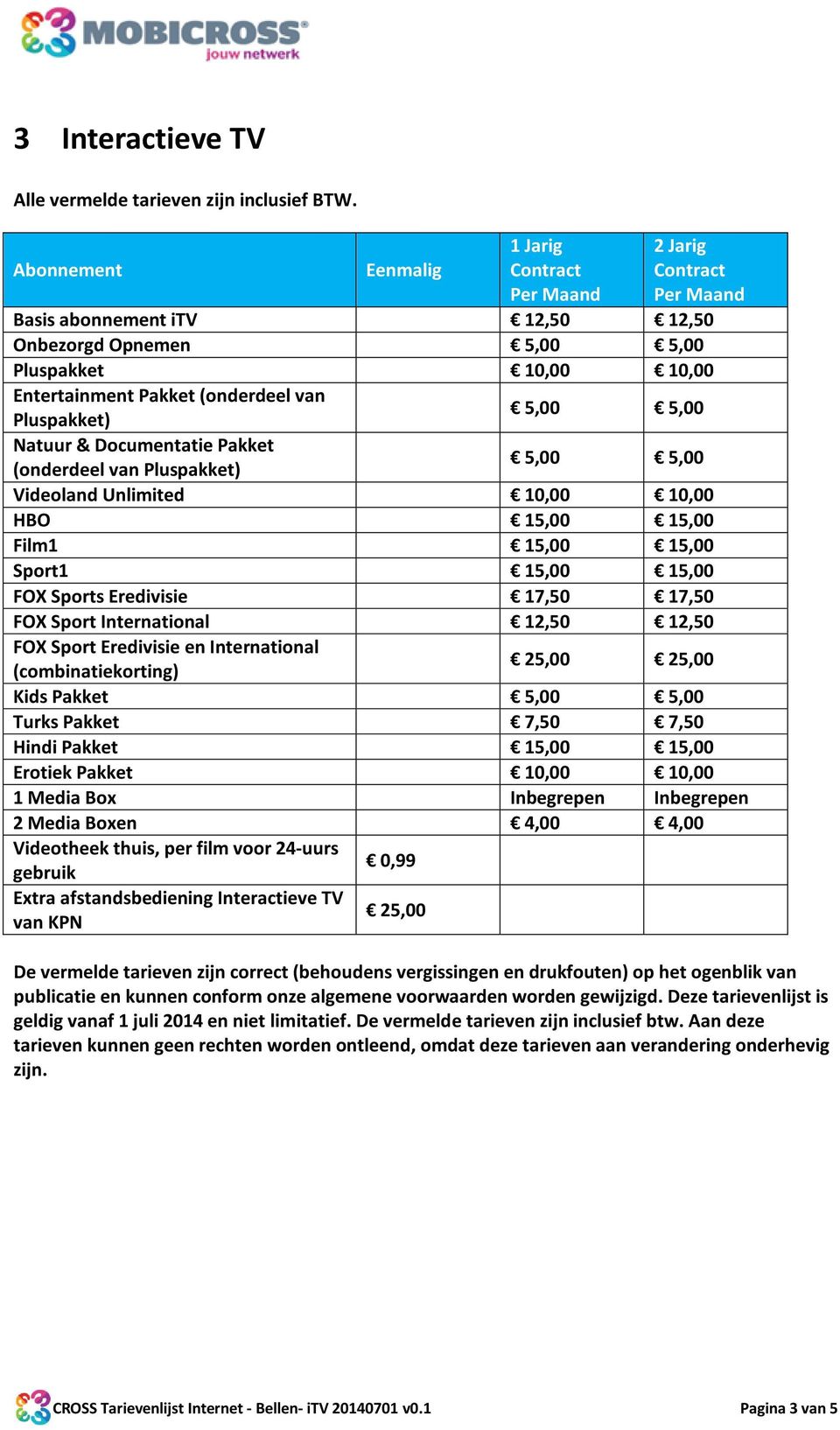 Sport Eredivisie en International 25,00 25,00 (combinatiekorting) Kids Pakket 5,00 5,00 Turks Pakket 7,50 7,50 Hindi Pakket 15,00 15,00 Erotiek Pakket 10,00 10,00 1 Media Box Inbegrepen Inbegrepen