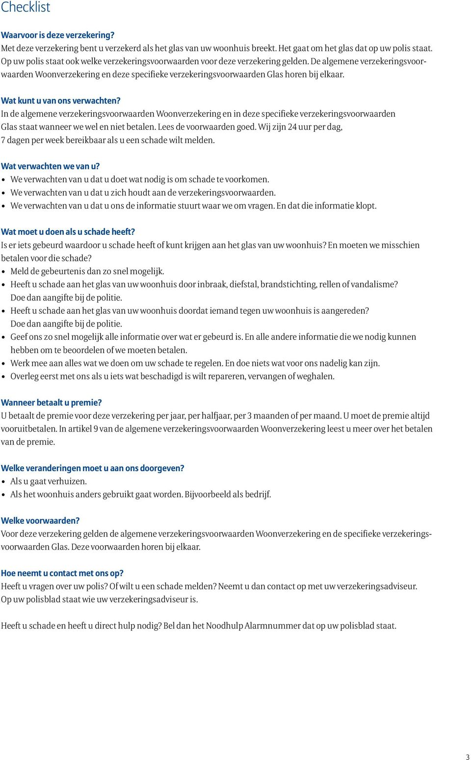 Wat kunt u van ons verwachten? In de algemene verzekeringsvoorwaarden Woonverzekering en in deze specifieke verzekeringsvoorwaarden Glas staat wanneer we wel en niet betalen. Lees de voorwaarden goed.