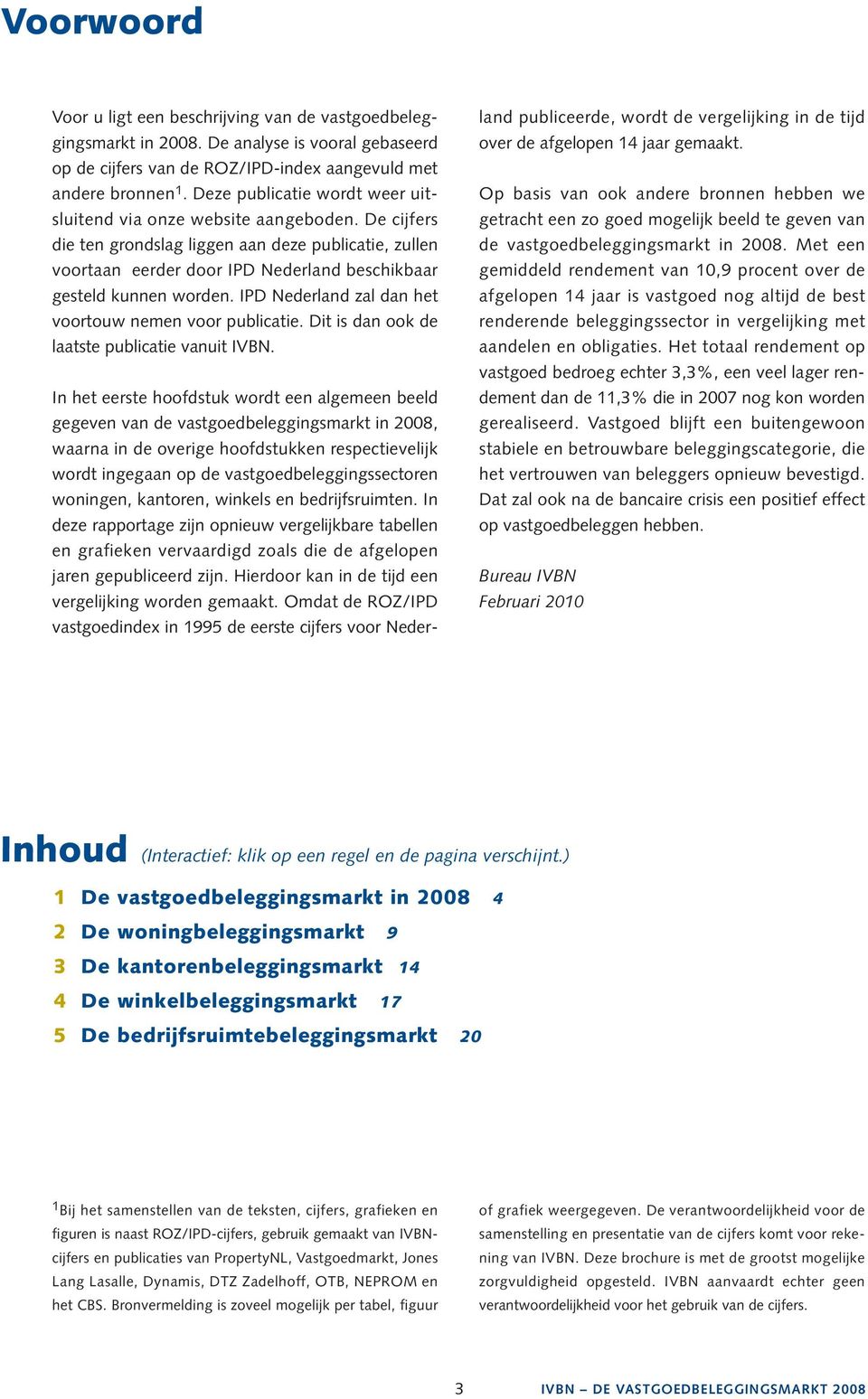 De cijfers die ten grondslag liggen aan deze publicatie, zullen voortaan eerder door IPD Nederland beschikbaar gesteld kunnen worden. IPD Nederland zal dan het voortouw nemen voor publicatie.