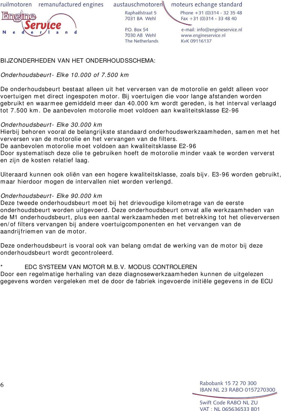 Bij voertuigen die voor lange afstanden worden gebruikt en waarmee gemiddeld meer dan 40.000 km wordt gereden, is het interval verlaagd tot 7.500 km.