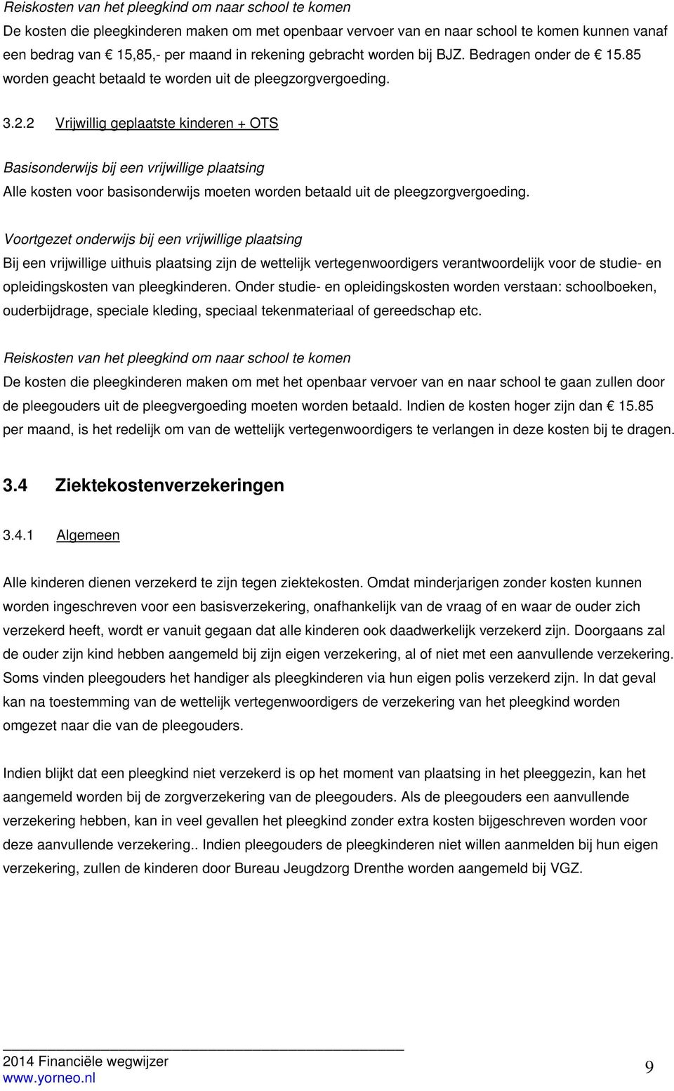 2 Vrijwillig geplaatste kinderen + OTS Basisonderwijs bij een vrijwillige plaatsing Alle kosten voor basisonderwijs moeten worden betaald uit de pleegzorgvergoeding.