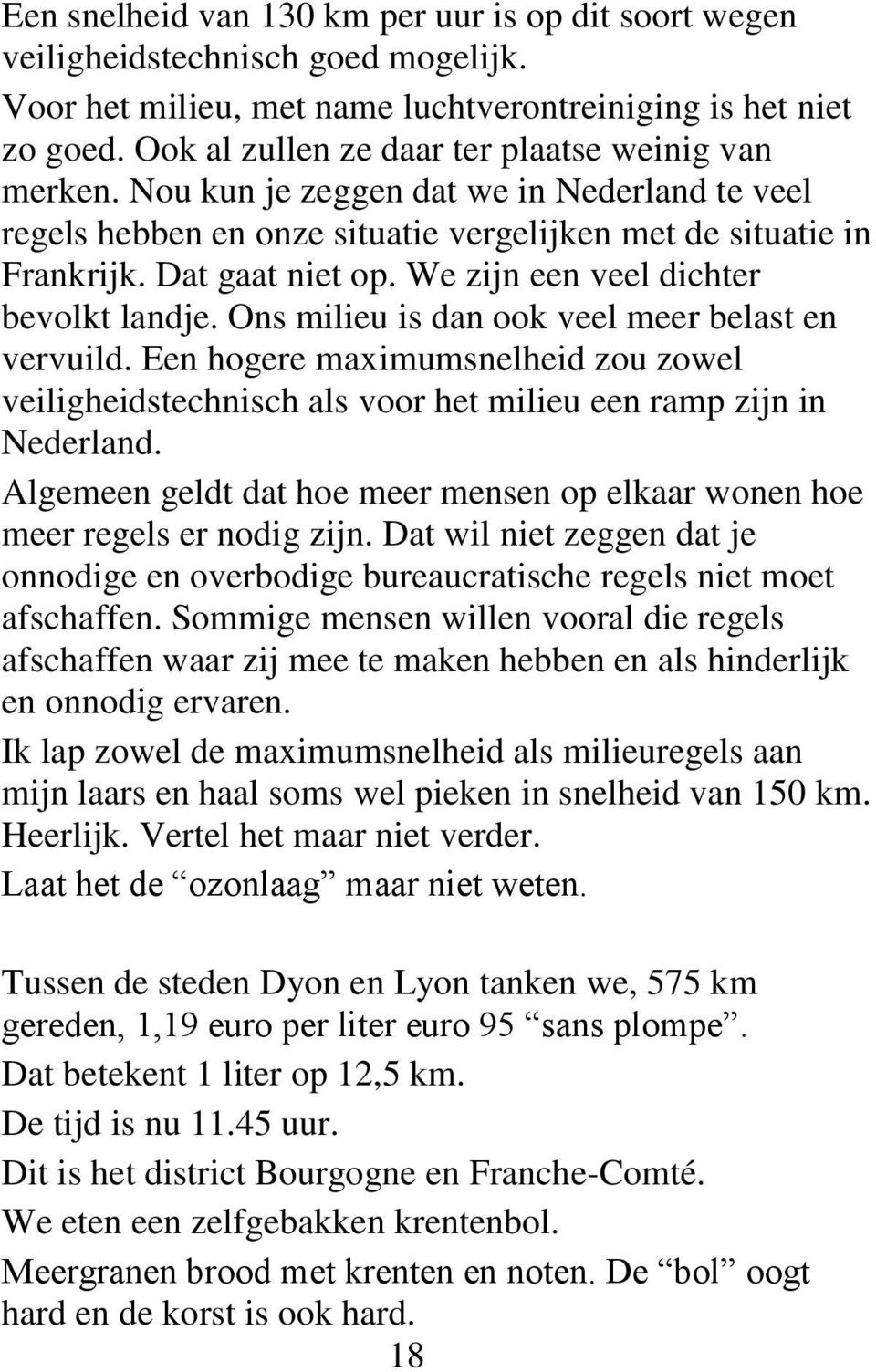 We zijn een veel dichter bevolkt landje. Ons milieu is dan ook veel meer belast en vervuild. Een hogere maximumsnelheid zou zowel veiligheidstechnisch als voor het milieu een ramp zijn in Nederland.