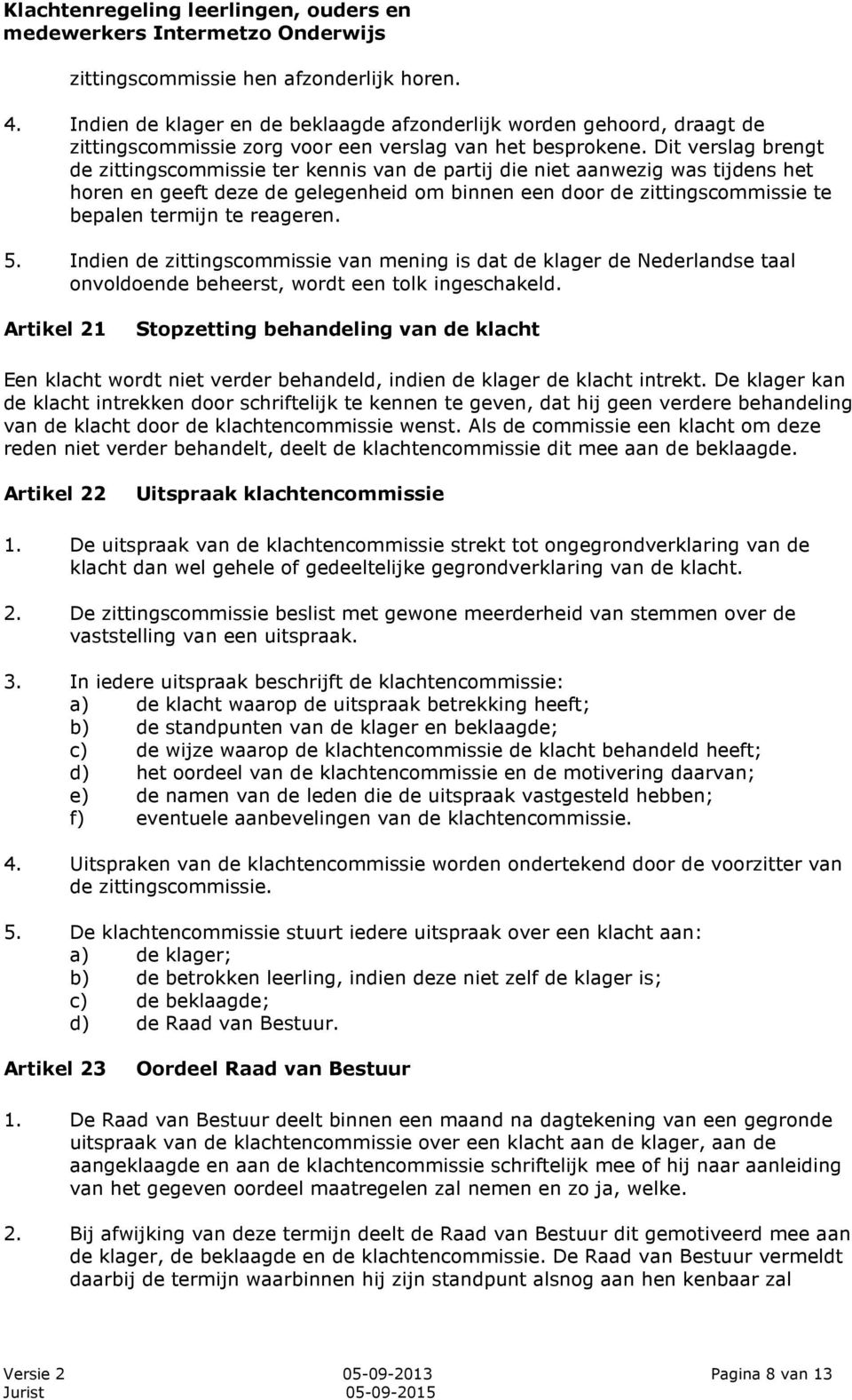 reageren. 5. Indien de zittingscommissie van mening is dat de klager de Nederlandse taal onvoldoende beheerst, wordt een tolk ingeschakeld.