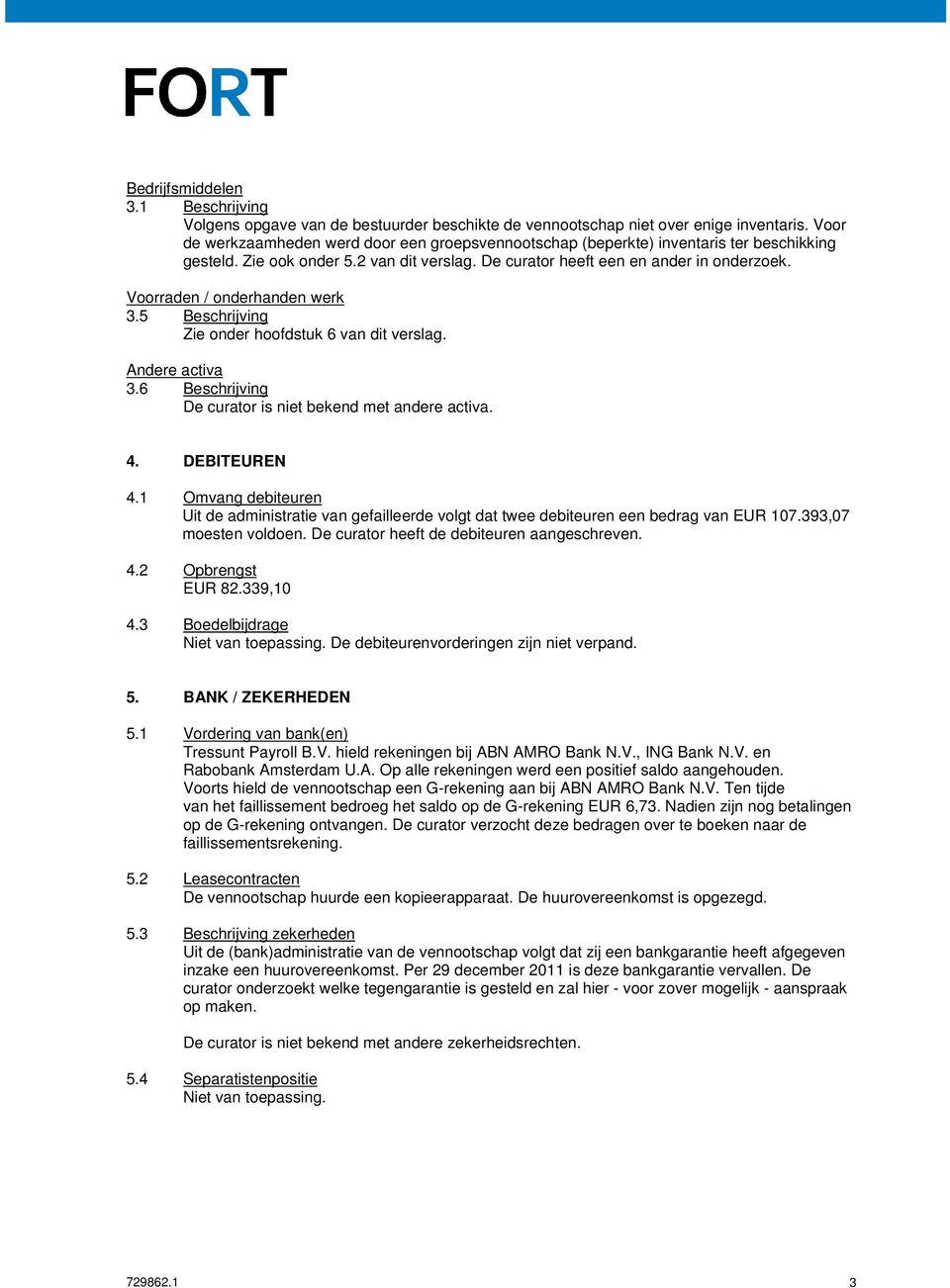 Voorraden / onderhanden werk 3.5 Beschrijving Zie onder hoofdstuk 6 van dit verslag. Andere activa 3.6 Beschrijving De curator is niet bekend met andere activa. 4. DEBITEUREN 4.