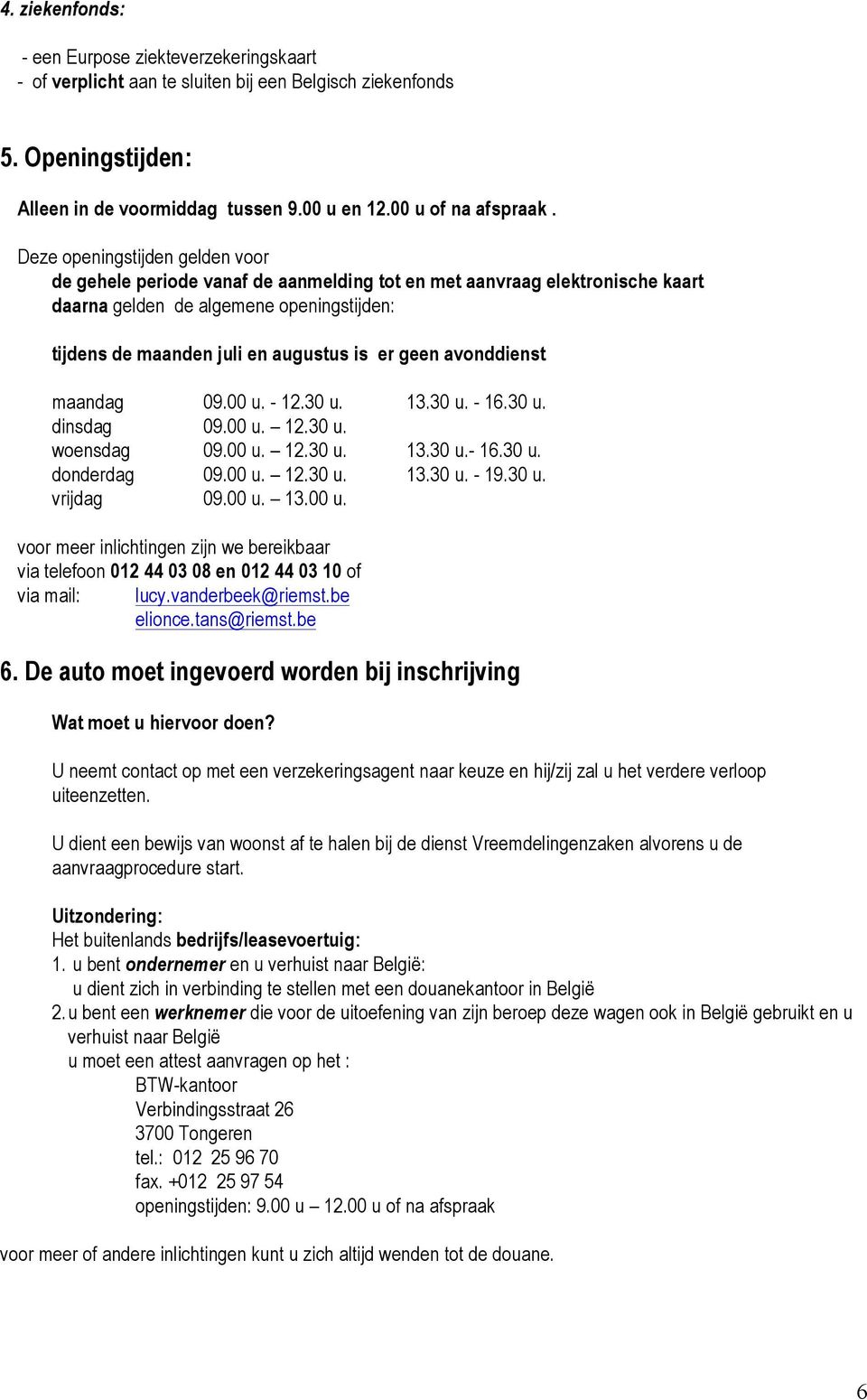 avonddienst maandag 09.00 u. - 12.30 u. 13.30 u. - 16.30 u. dinsdag 09.00 u. 12.30 u. woensdag 09.00 u. 12.30 u. 13.30 u.- 16.30 u. donderdag 09.00 u. 12.30 u. 13.30 u. - 19.30 u. vrijdag 09.00 u. 13.00 u. voor meer inlichtingen zijn we bereikbaar via telefoon 012 44 03 08 en 012 44 03 10 of via mail: lucy.