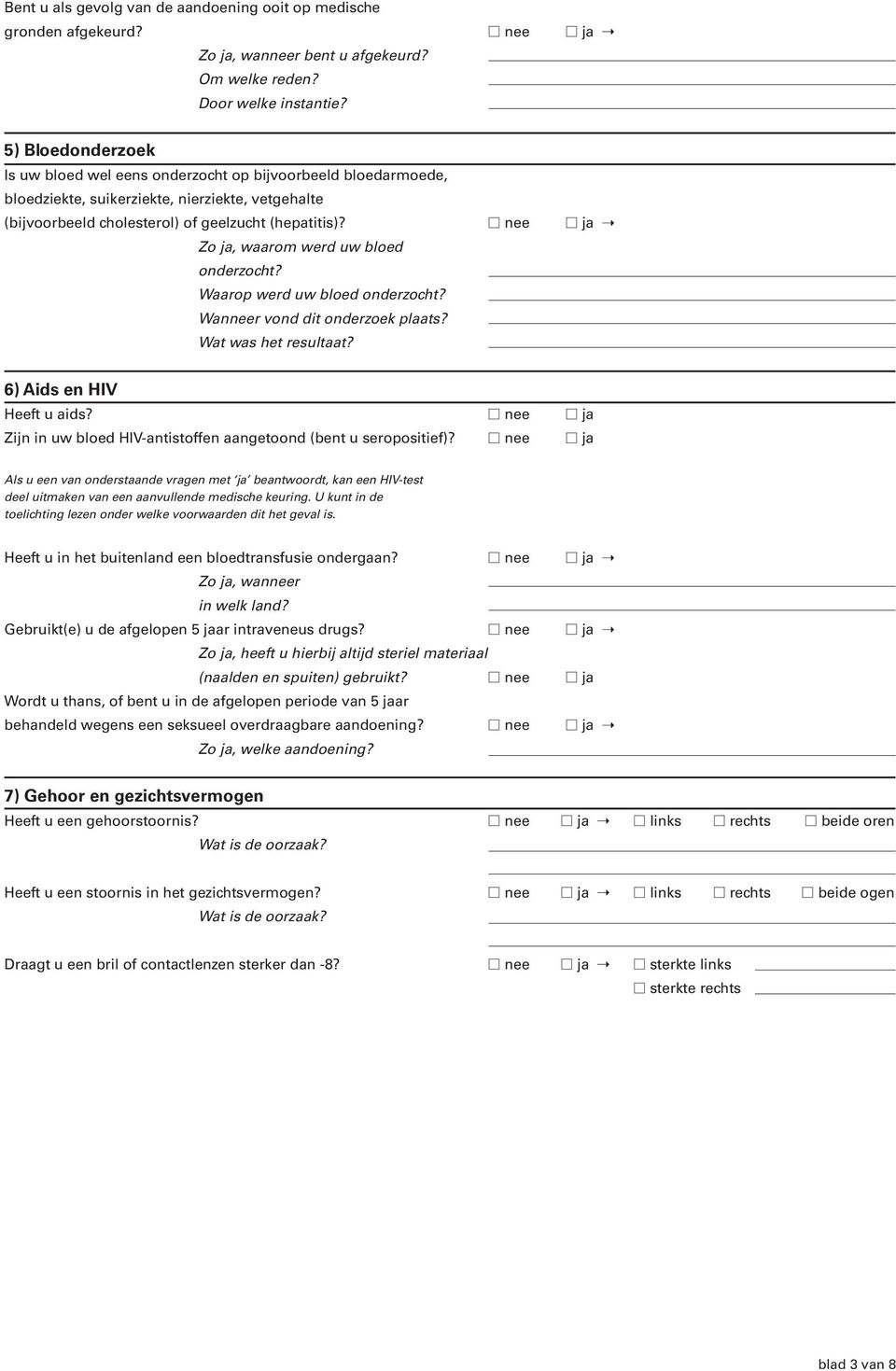 nee ja Zo ja, waarom werd uw bloed onderzocht? Waarop werd uw bloed onderzocht? Wanneer vond dit onderzoek plaats? Wat was het resultaat? 6) Aids en HIV Heeft u aids?