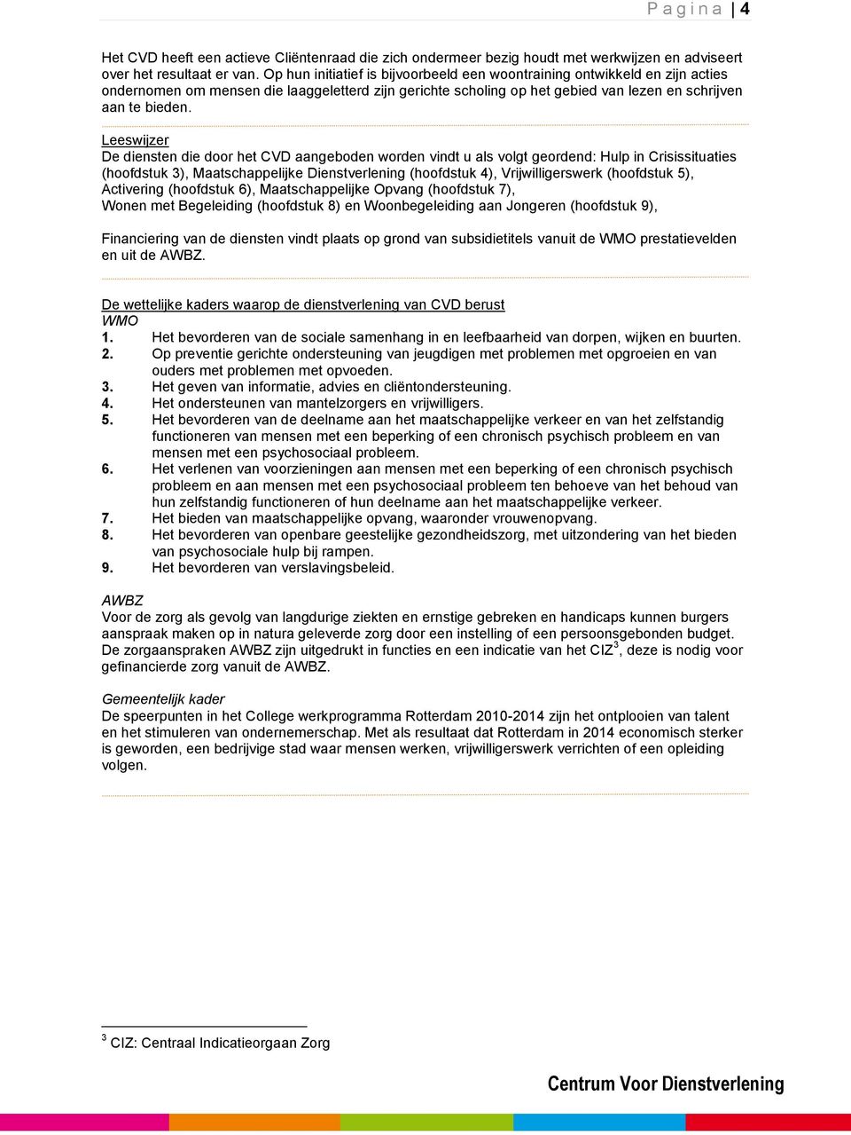 Leeswijzer De diensten die door het CVD aangeboden worden vindt u als volgt geordend: Hulp in Crisissituaties (hoofdstuk 3), Maatschappelijke Dienstverlening (hoofdstuk 4), Vrijwilligerswerk