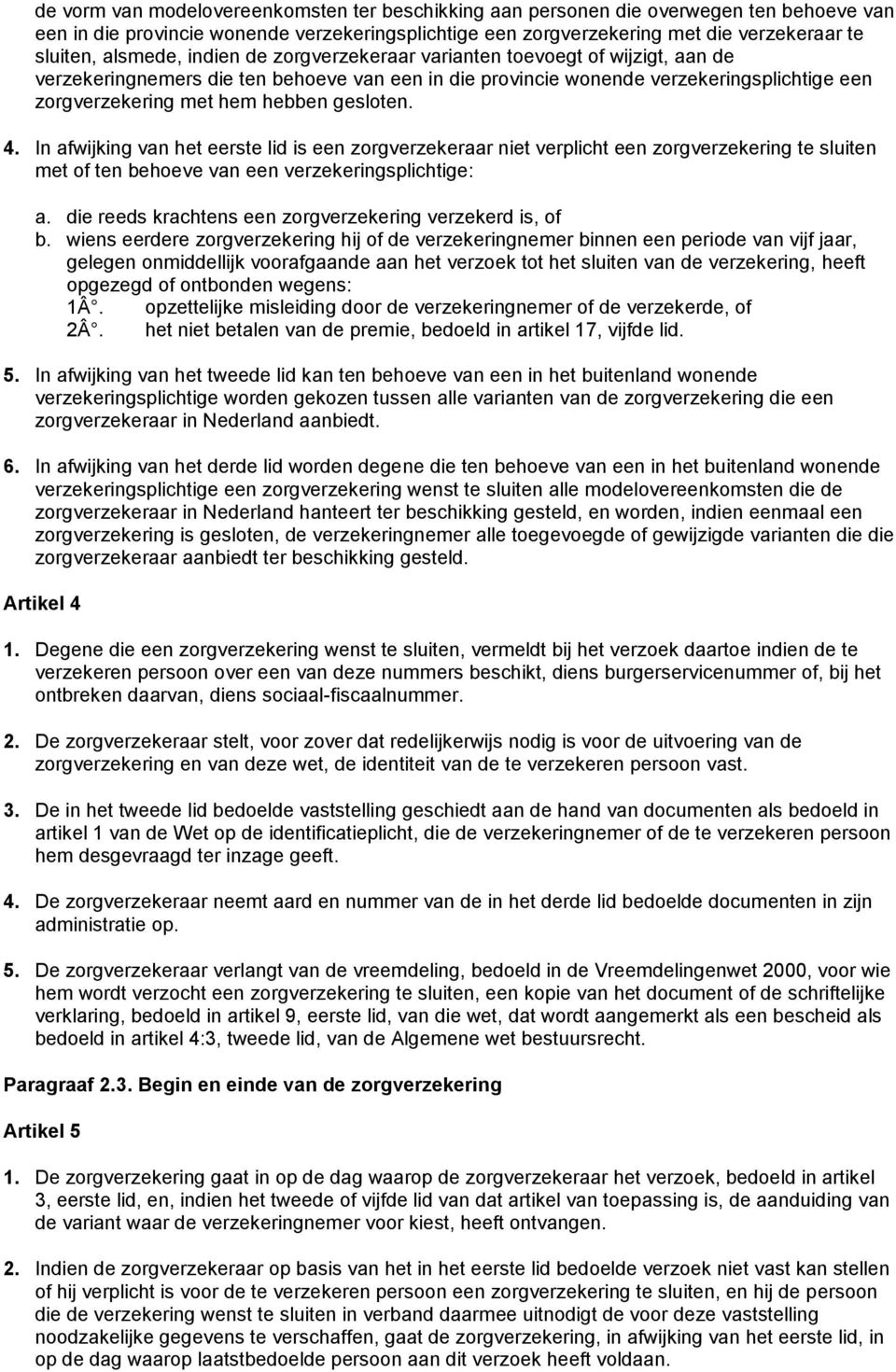 gesloten. 4. In afwijking van het eerste lid is een zorgverzekeraar niet verplicht een zorgverzekering te sluiten met of ten behoeve van een verzekeringsplichtige: a.