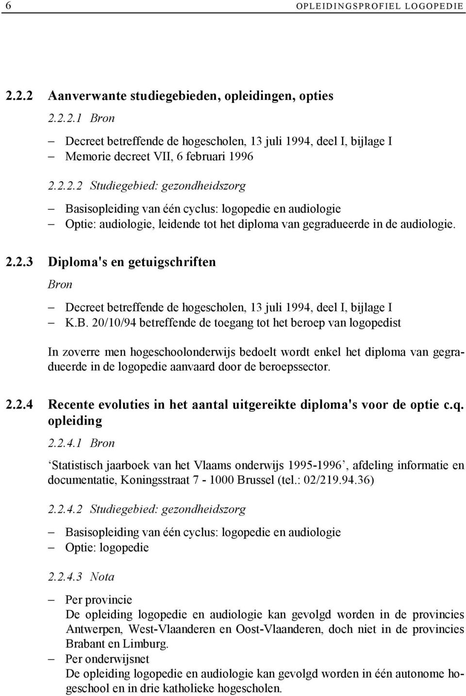 B. 20/10/94 betreffende de toegang tot het beroep van logopedist In zoverre men hogeschoolonderwijs bedoelt wordt enkel het diploma van gegradueerde in de logopedie aanvaard door de beroepssector. 2.2.4 Recente evoluties in het aantal uitgereikte diploma's voor de optie c.