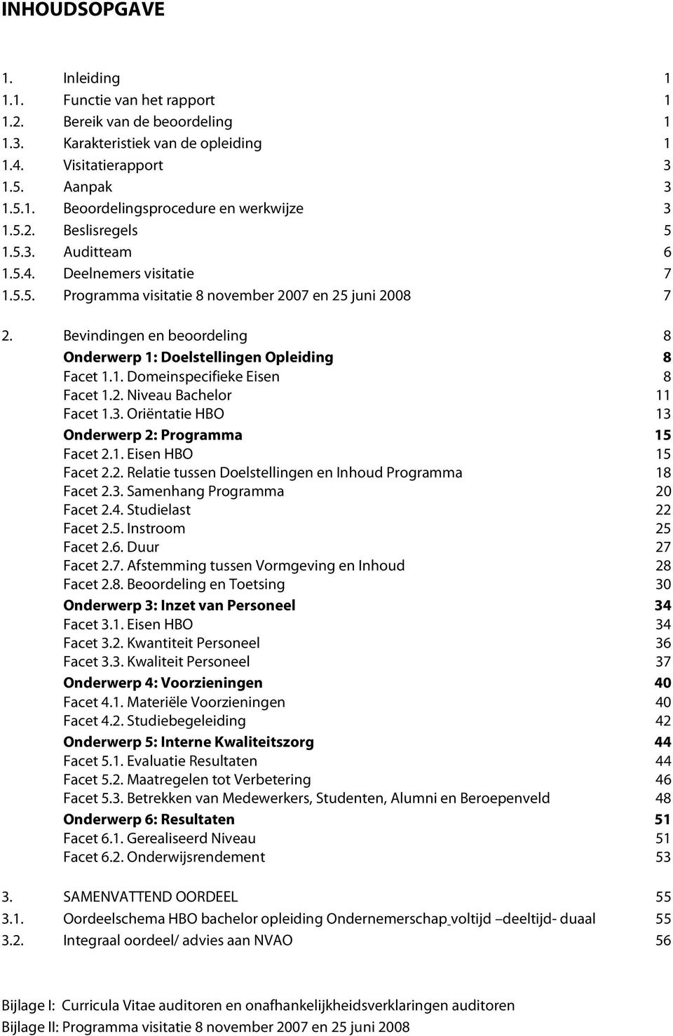 Bevindingen en beoordeling 8 Onderwerp 1: Doelstellingen Opleiding 8 Facet 1.1. Domeinspecifieke Eisen 8 Facet 1.2. Niveau Bachelor 11 Facet 1.3. Oriëntatie HBO 13 Onderwerp 2: Programma 15 Facet 2.1. Eisen HBO 15 Facet 2.