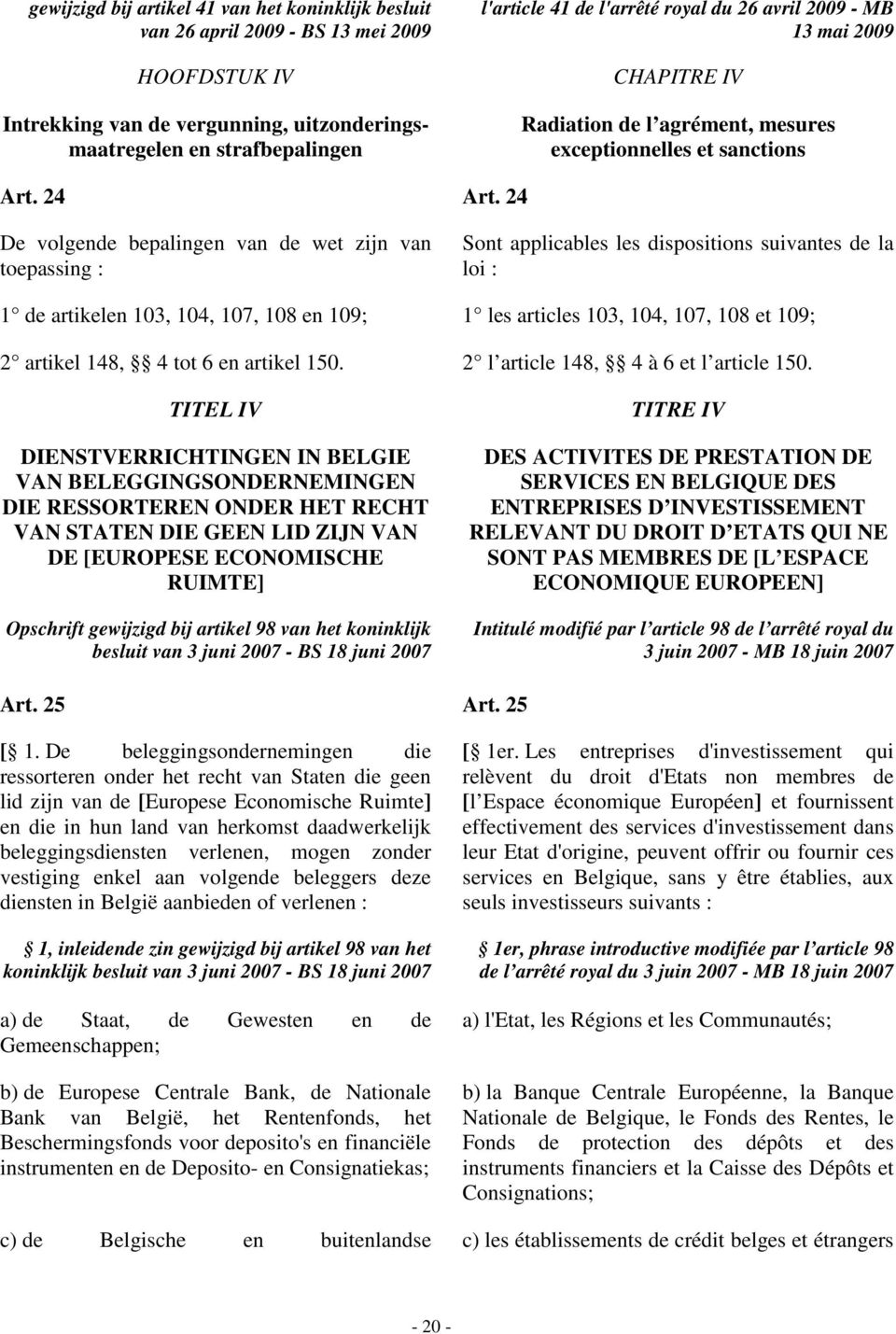 24 De volgende bepalingen van de wet zijn van toepassing : Sont applicables les dispositions suivantes de la loi : 1 de artikelen 103, 104, 107, 108 en 109; 1 les articles 103, 104, 107, 108 et 109;