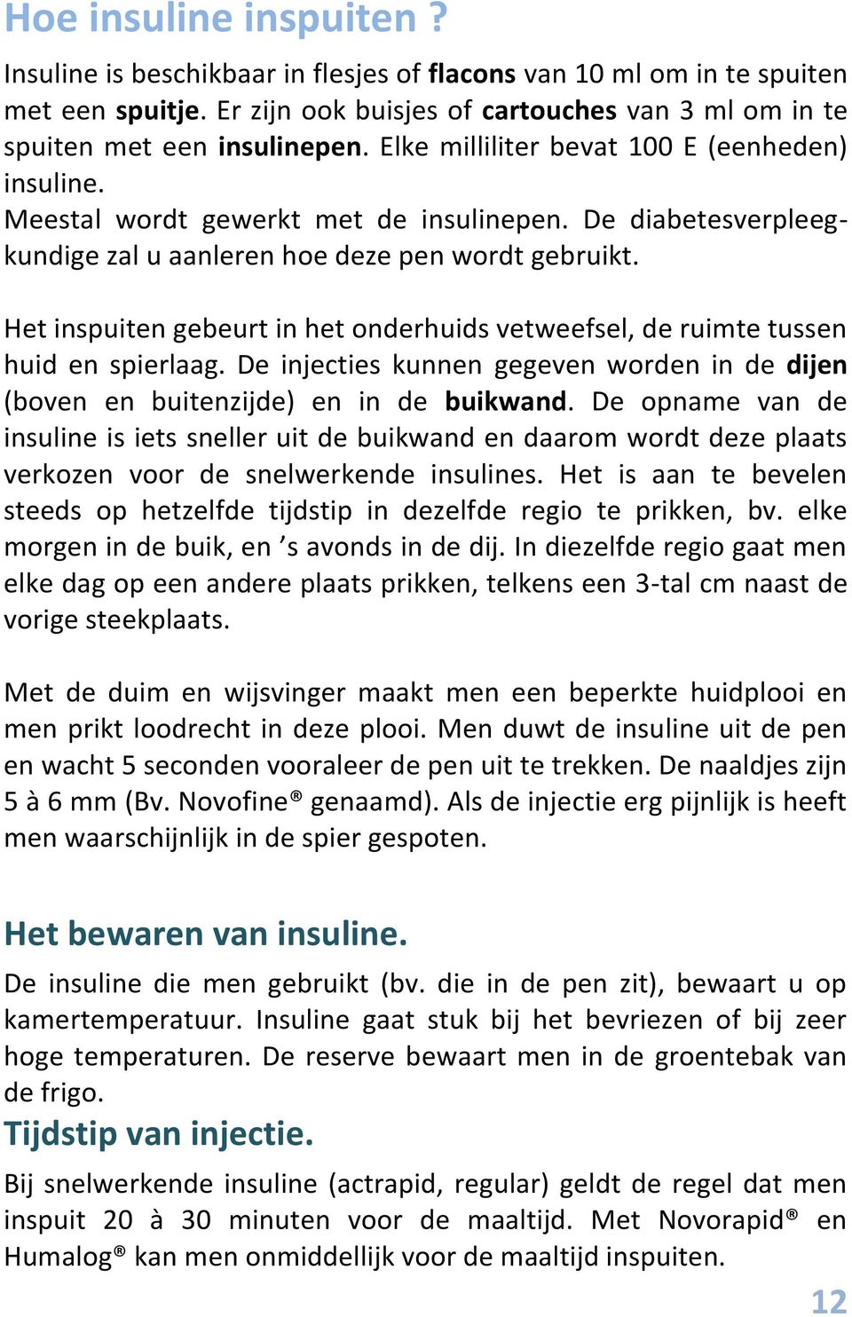 Het inspuiten gebeurt in het onderhuids vetweefsel, de ruimte tussen huid en spierlaag. De injecties kunnen gegeven worden in de dijen (boven en buitenzijde) en in de buikwand.