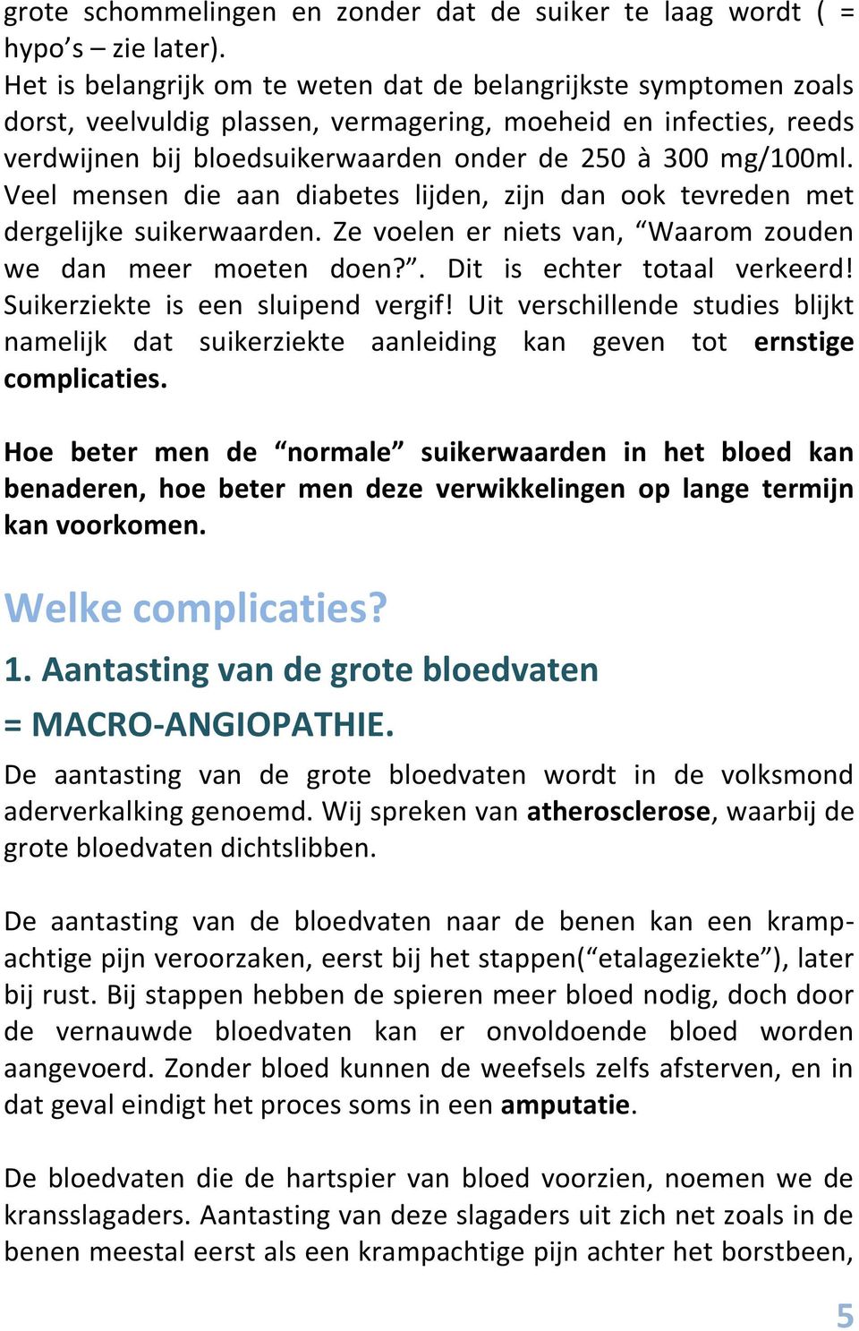 Veel mensen die aan diabetes lijden, zijn dan ook tevreden met dergelijke suikerwaarden. Ze voelen er niets van, Waarom zouden we dan meer moeten doen?. Dit is echter totaal verkeerd!