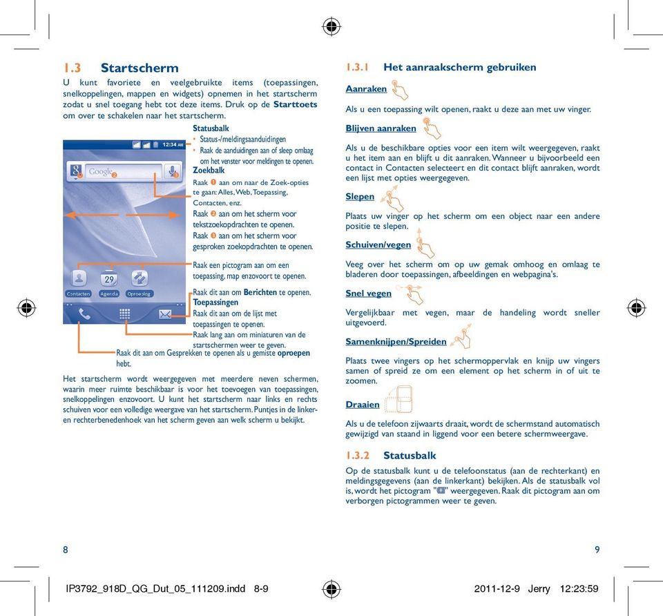 Zoekbalk Raak aan om naar de Zoek-opties te gaan: Alles, Web, Toepassing, Contacten, enz. Raak aan om het scherm voor tekstzoekopdrachten te openen.