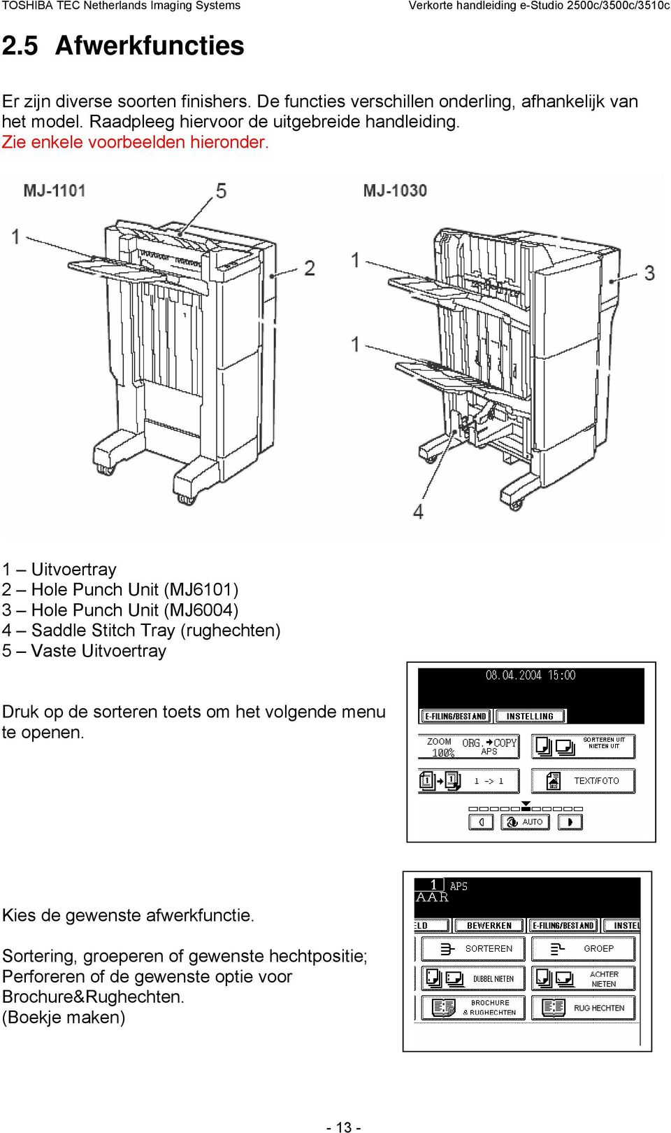 1 Uitvoertray 2 Hole Punch Unit (MJ6101) 3 Hole Punch Unit (MJ6004) 4 Saddle Stitch Tray (rughechten) 5 Vaste Uitvoertray Druk op de