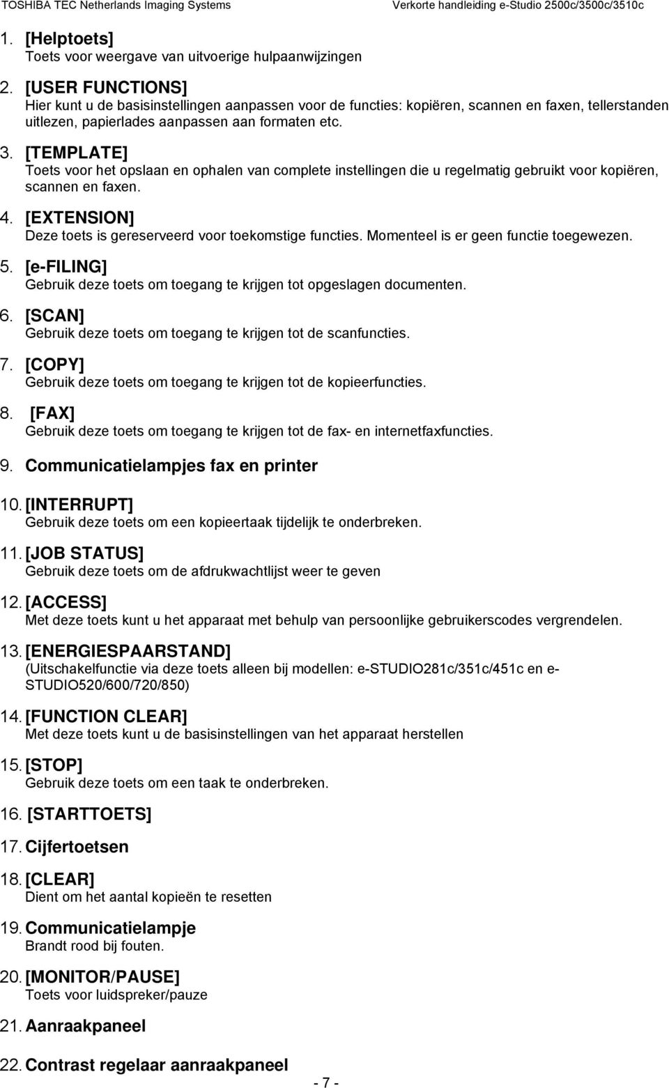 [TEMPLATE] Toets voor het opslaan en ophalen van complete instellingen die u regelmatig gebruikt voor kopiëren, scannen en faxen. 4. [EXTENSION] Deze toets is gereserveerd voor toekomstige functies.