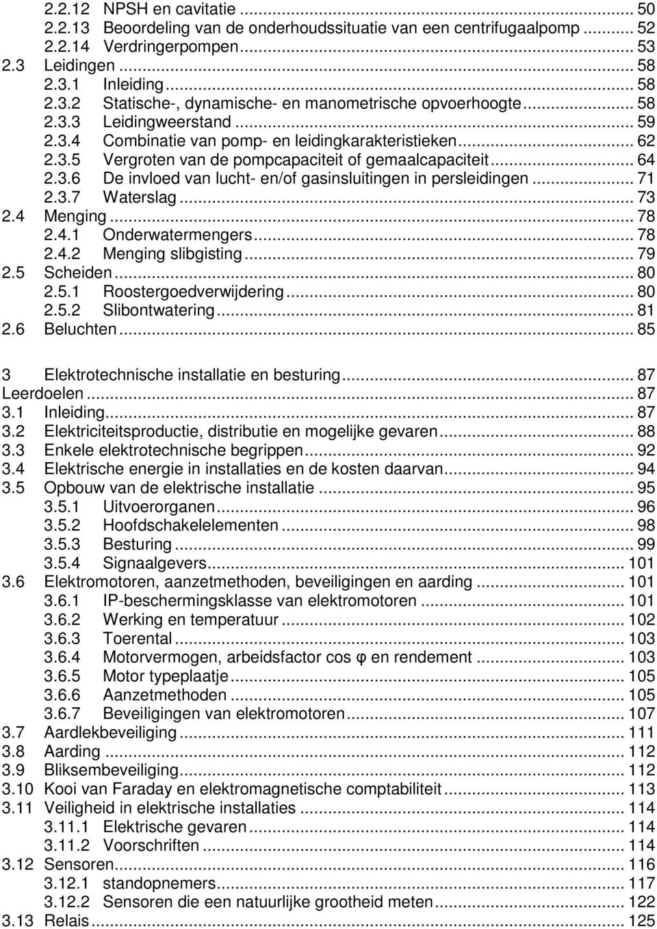 .. 71 2.3.7 Waterslag... 73 2.4 Menging... 78 2.4.1 Onderwatermengers... 78 2.4.2 Menging slibgisting... 79 2.5 Scheiden... 80 2.5.1 Roostergoedverwijdering... 80 2.5.2 Slibontwatering... 81 2.