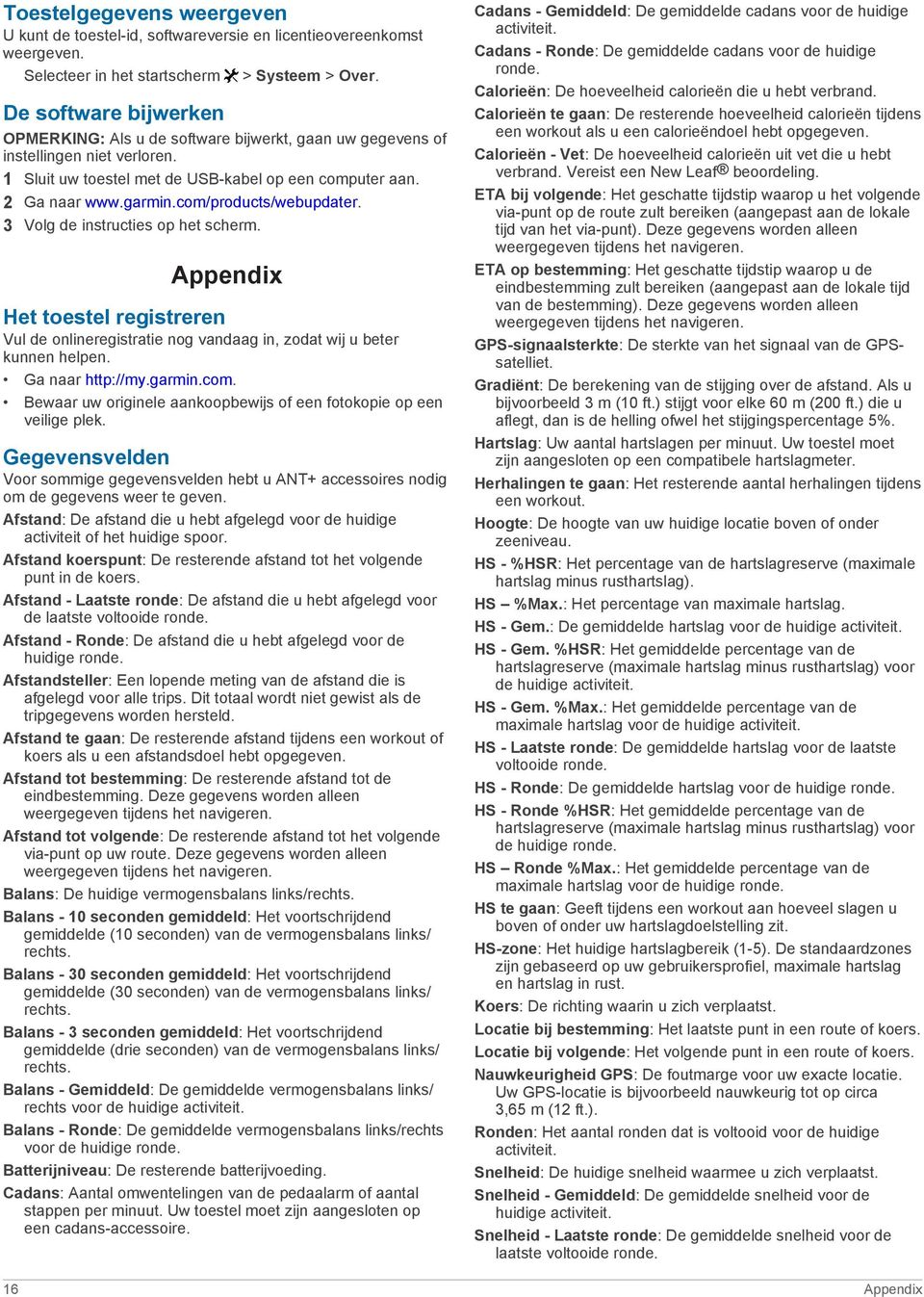 com/products/webupdater. 3 Volg de instructies op het scherm. Appendix Het toestel registreren Vul de onlineregistratie nog vandaag in, zodat wij u beter kunnen helpen. Ga naar http://my.garmin.com. Bewaar uw originele aankoopbewijs of een fotokopie op een veilige plek.