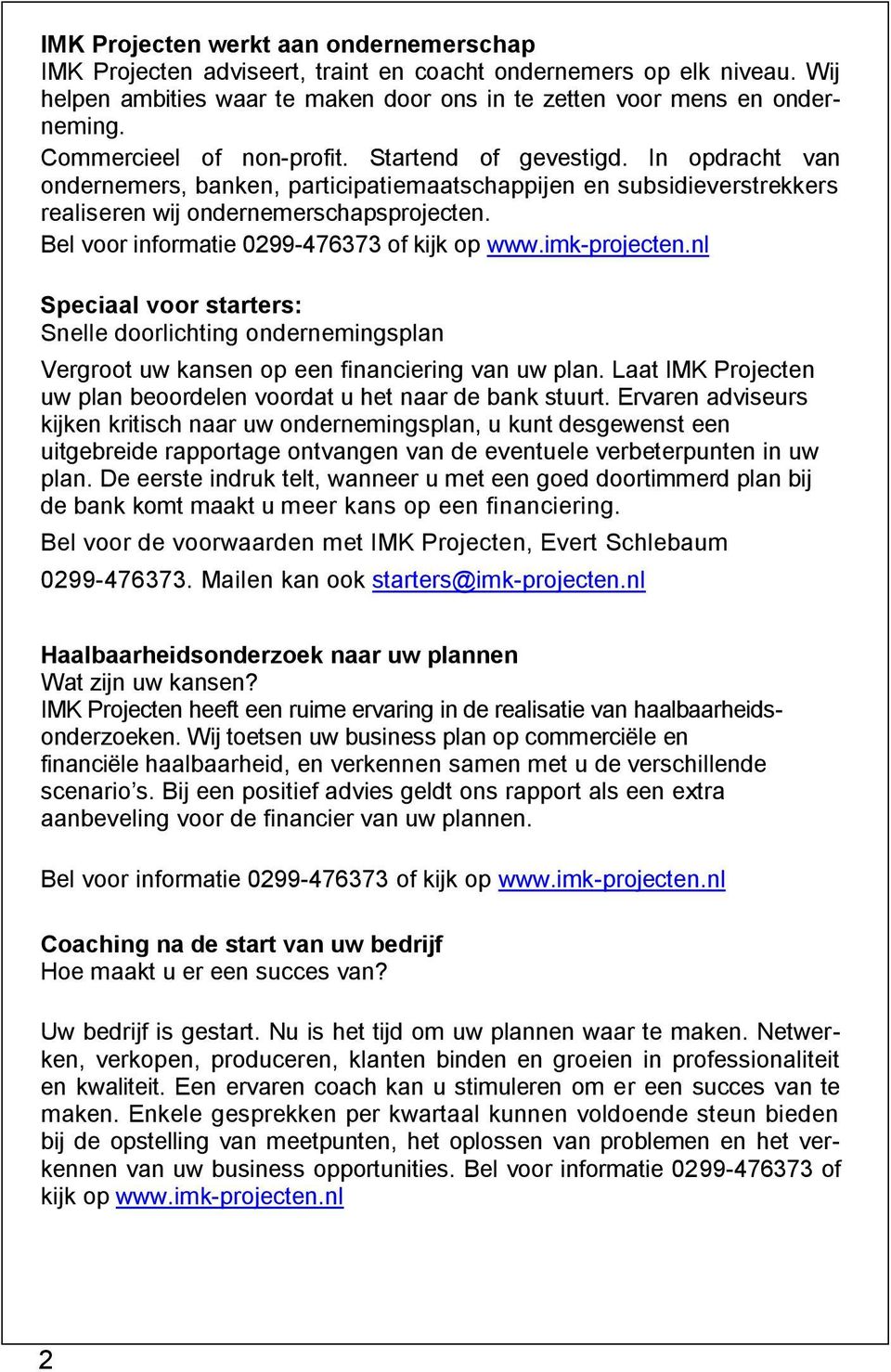 Bel voor informatie 0299-476373 of kijk op www.imk-projecten.nl Speciaal voor starters: Snelle doorlichting ondernemingsplan Vergroot uw kansen op een financiering van uw plan.