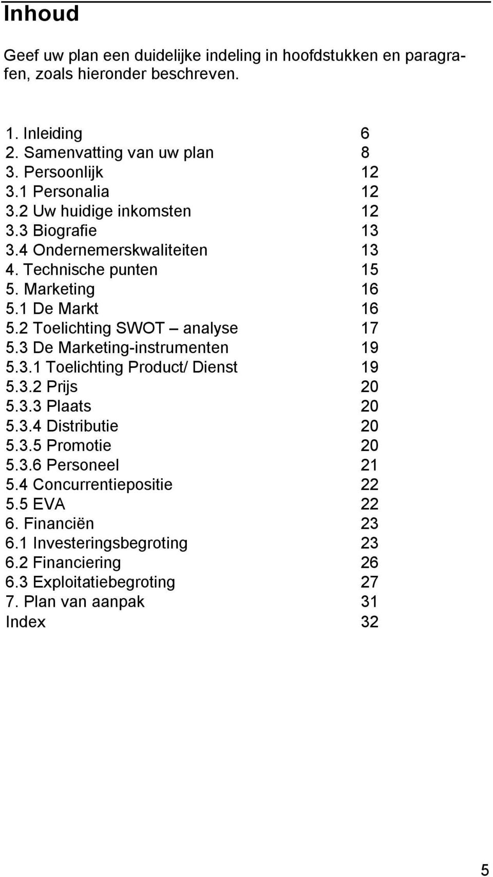 2 Toelichting SWOT analyse 17 5.3 De Marketing-instrumenten 19 5.3.1 Toelichting Product/ Dienst 19 5.3.2 Prijs 20 5.3.3 Plaats 20 5.3.4 Distributie 20 5.3.5 Promotie 20 5.