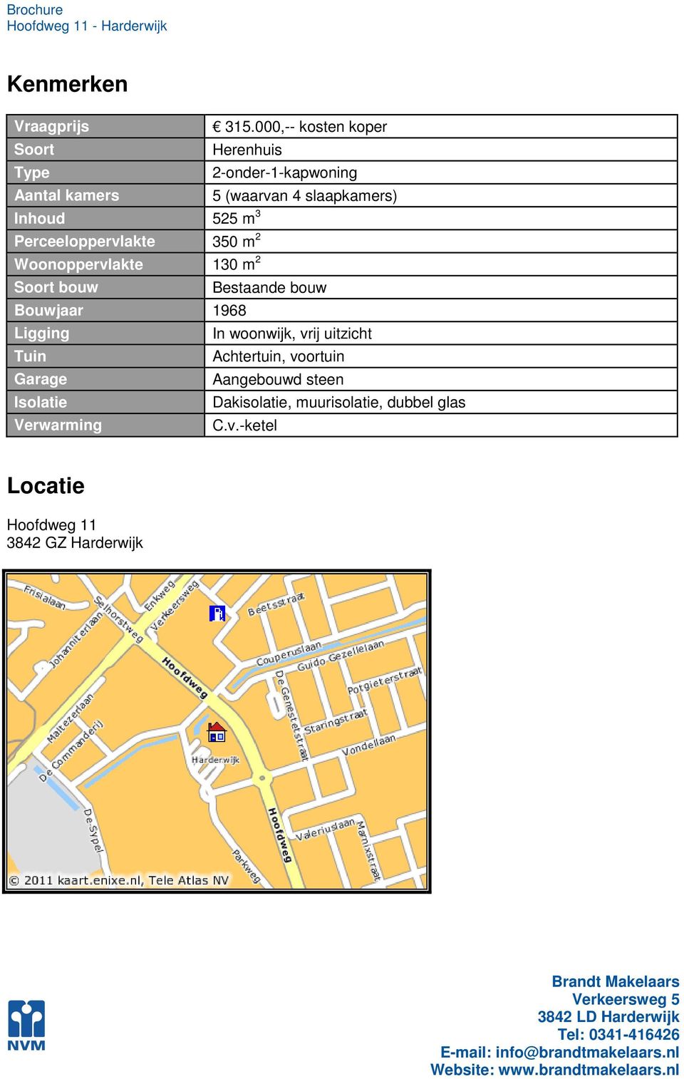 Inhoud 525 m 3 Perceeloppervlakte 350 m 2 Woonoppervlakte 130 m 2 Soort bouw Bestaande bouw Bouwjaar 1968