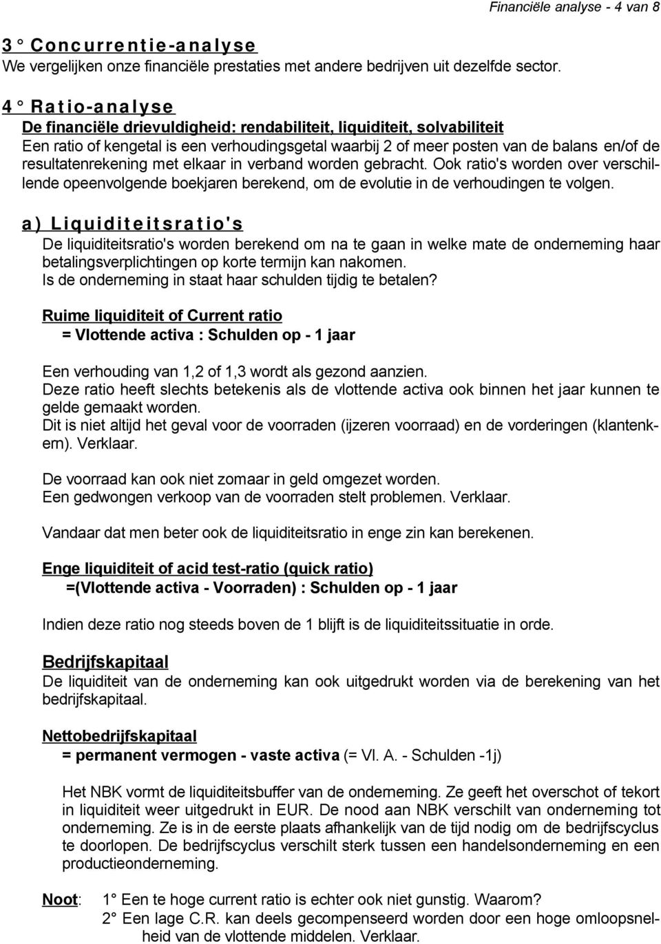 balans en/of de resultatenrekening met elkaar in verband worden gebracht. Ook ratio's worden over verschillende opeenvolgende boekjaren berekend, om de evolutie in de verhoudingen te volgen.