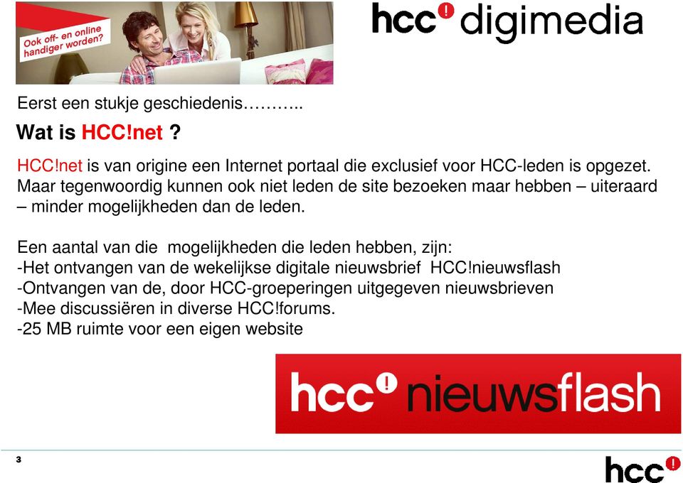 Een aantal van die mogelijkheden die leden hebben, zijn: -Het ontvangen van de wekelijkse digitale nieuwsbrief HCC!