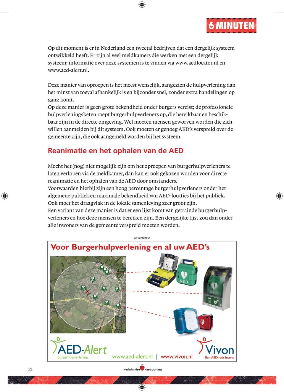 en www.aed-alert.nl. Deze manier van oproepen is het meest wenselijk, aangezien de hulpverlening dan het minst van toeval afhankelijk is en bijzonder snel, zonder extra handelingen op gang komt.
