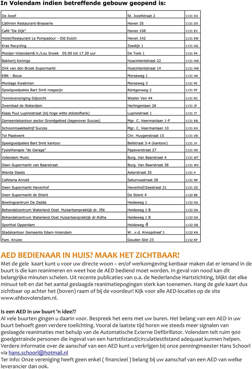 In geval van nood kan dit belangrijke minuten schelen. Uit recente publicaties van o.a. de Nederlandse Hartstichting, blijkt dat elke minuut telt en dat het aantal geslaagde reanimatiepogingen sterk kan toenemen.