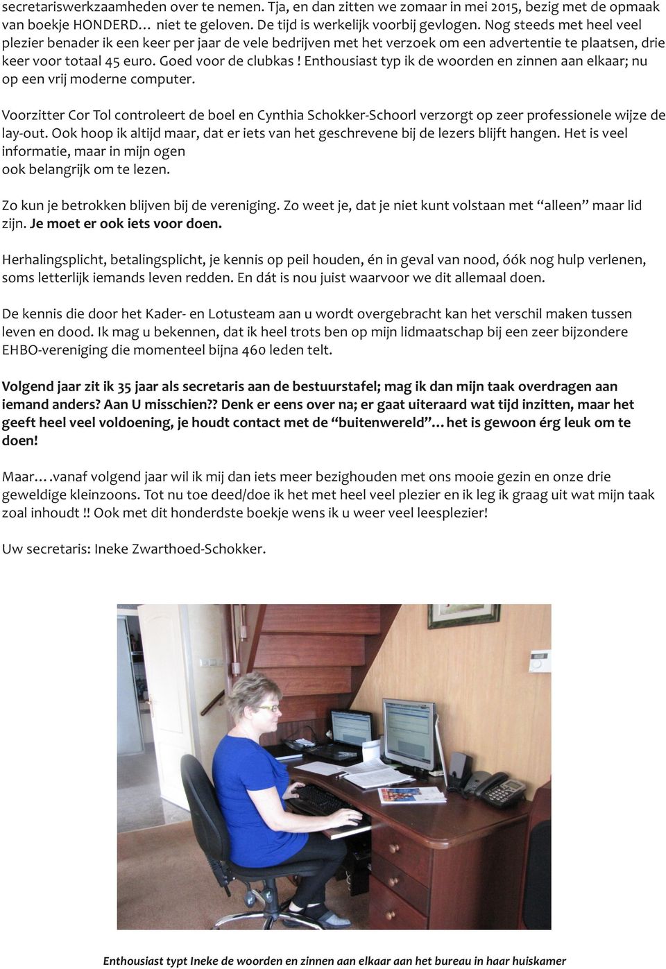 Enthousiast typ ik de woorden en zinnen aan elkaar; nu op een vrij moderne computer. Voorzitter Cor Tol controleert de boel en Cynthia Schokker-Schoorl verzorgt op zeer professionele wijze de lay-out.