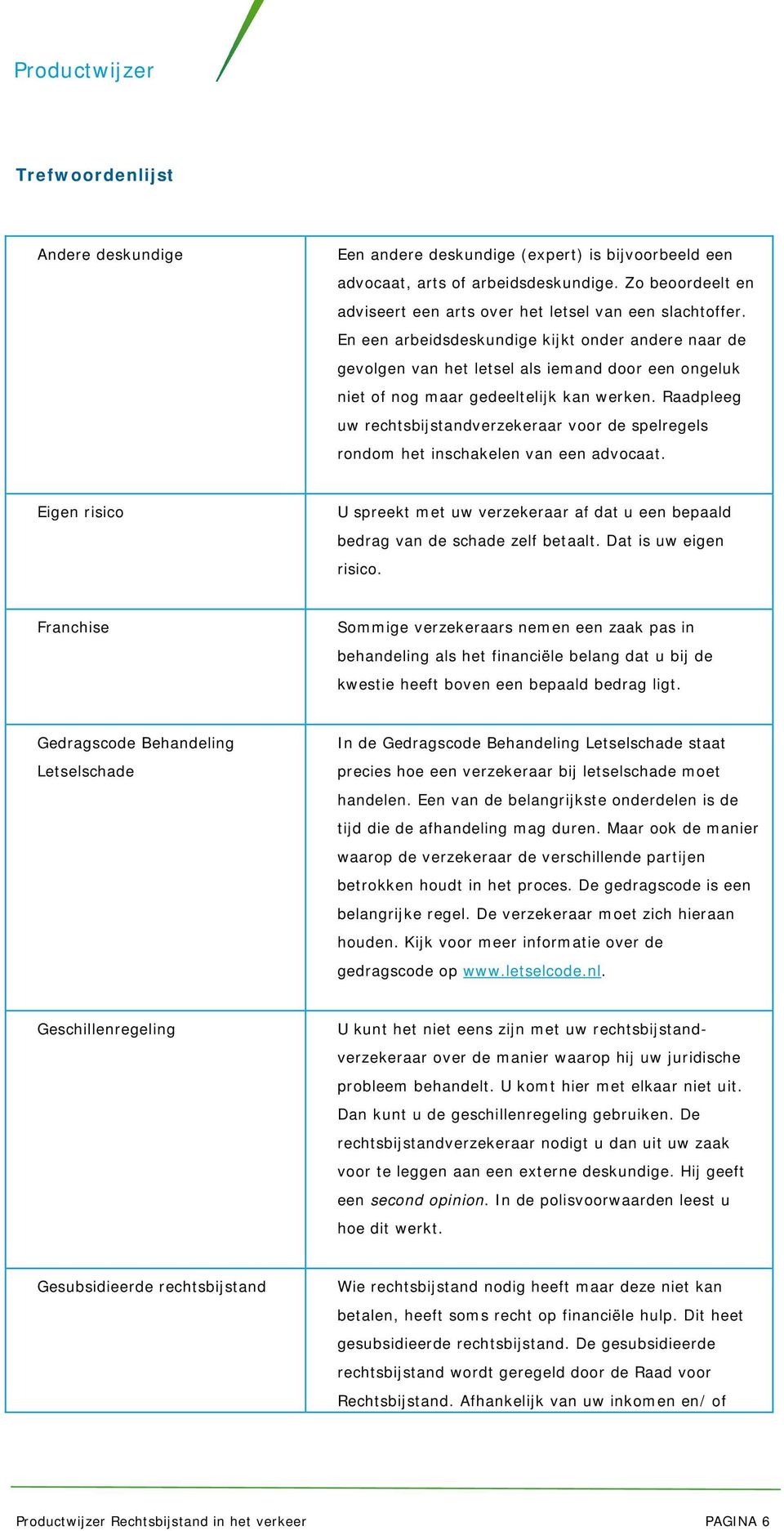 Raadpleeg uw rechtsbijstandverzekeraar voor de spelregels rondom het inschakelen van een advocaat. Eigen risico U spreekt met uw verzekeraar af dat u een bepaald bedrag van de schade zelf betaalt.