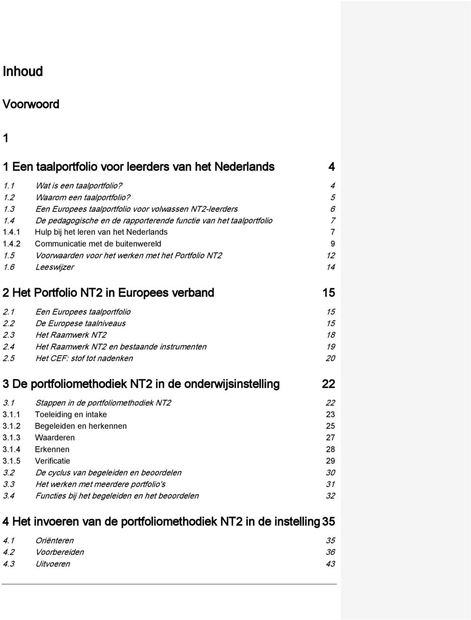 5 Voorwaarden voor het werken met het Portfolio NT2 12 1.6 Leeswijzer 14 2 Het Portfolio NT2 in Europees verband 15 2.1 Een Europees taalportfolio 15 2.2 De Europese taalniveaus 15 2.