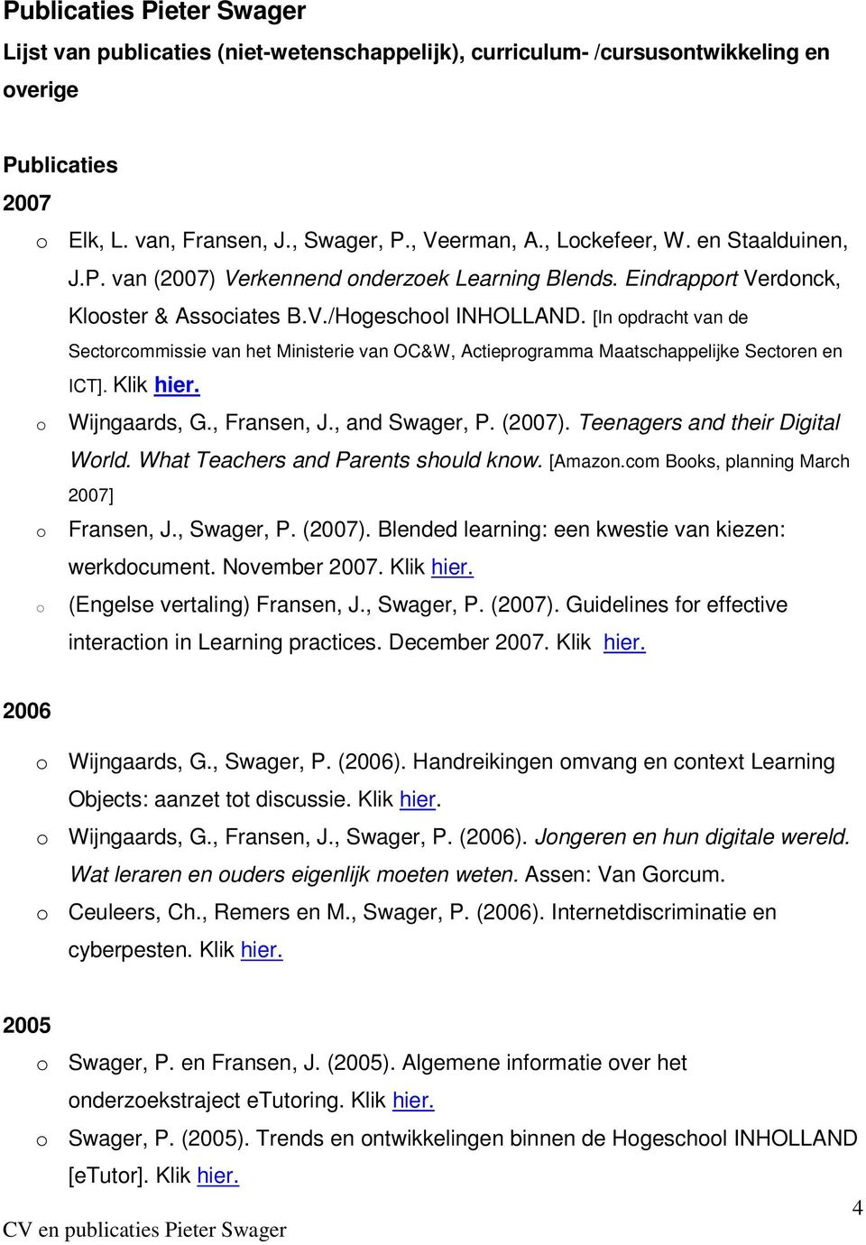 [In pdracht van de Sectrcmmissie van het Ministerie van OC&W, Actieprgramma Maatschappelijke Sectren en ICT]. Klik hier. Wijngaards, G., Fransen, J., and Swager, P. (2007).