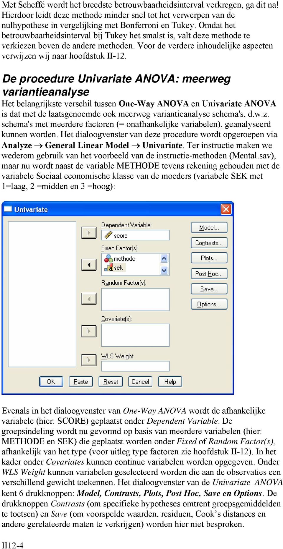 De procedure Univariate ANOVA: meerweg variantieanalyse Het belangrijkste verschil tussen One-Way ANOVA en Univariate ANOVA is dat met de laatsgenoemde ook meerweg variantieanalyse schema's, d.w.z.