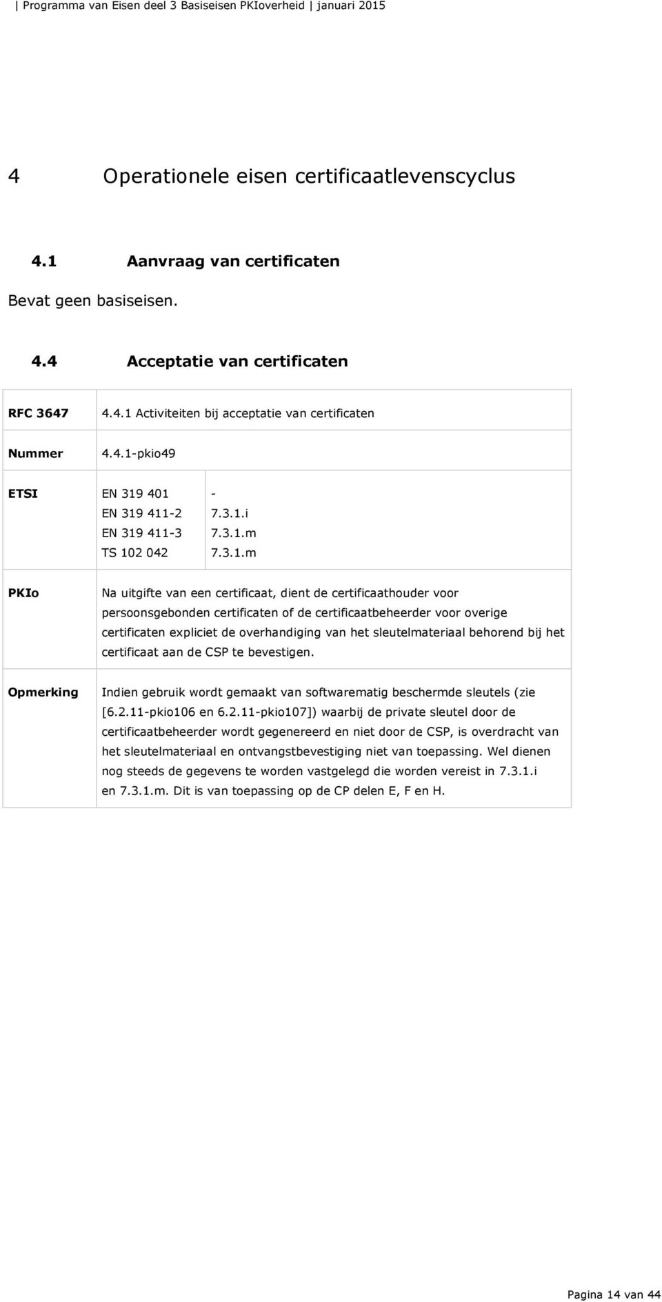 overhandiging van het sleutelmateriaal behorend bij het certificaat aan de CSP te bevestigen. Opmerking Indien gebruik wordt gemaakt van softwarematig beschermde sleutels (zie [6.2.