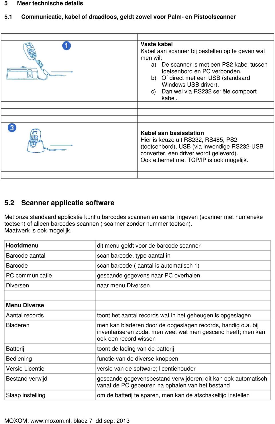 en PC verbonden. b) Of direct met een USB (standaard Windows USB driver). c) Dan wel via RS232 seriële compoort kabel.