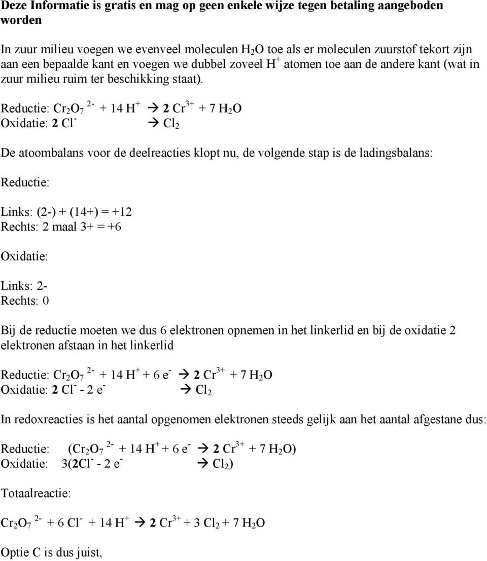 Reductie: Cr 2 O 2-7 + 14 H + 2 Cr 3+ + 7 H 2 O Oxidatie: 2 Cl - Cl 2 De atoombalans voor de deelreacties klopt nu, de volgende stap is de ladingsbalans: Reductie: Links: (2-) + (14+) = +12 Rechts: 2