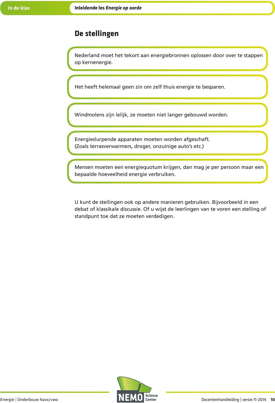 (Zoals terrasverwarmers, droger, onzuinige auto s etc.) Mensen moeten een energiequotum krijgen, dan mag je per persoon maar een bepaalde hoeveelheid energie verbruiken.