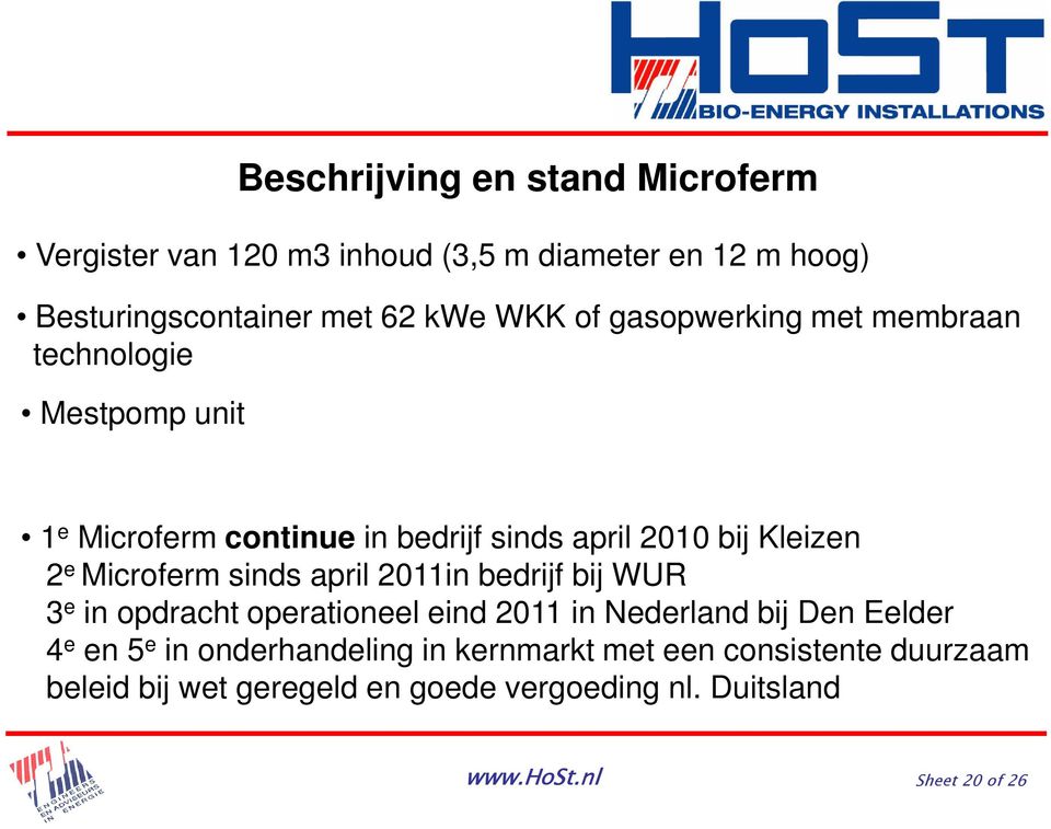 Microferm sinds april 2011in bedrijf bij WUR 3 e in opdracht operationeel eind 2011 in Nederland bij Den Eelder 4 e en 5 e in